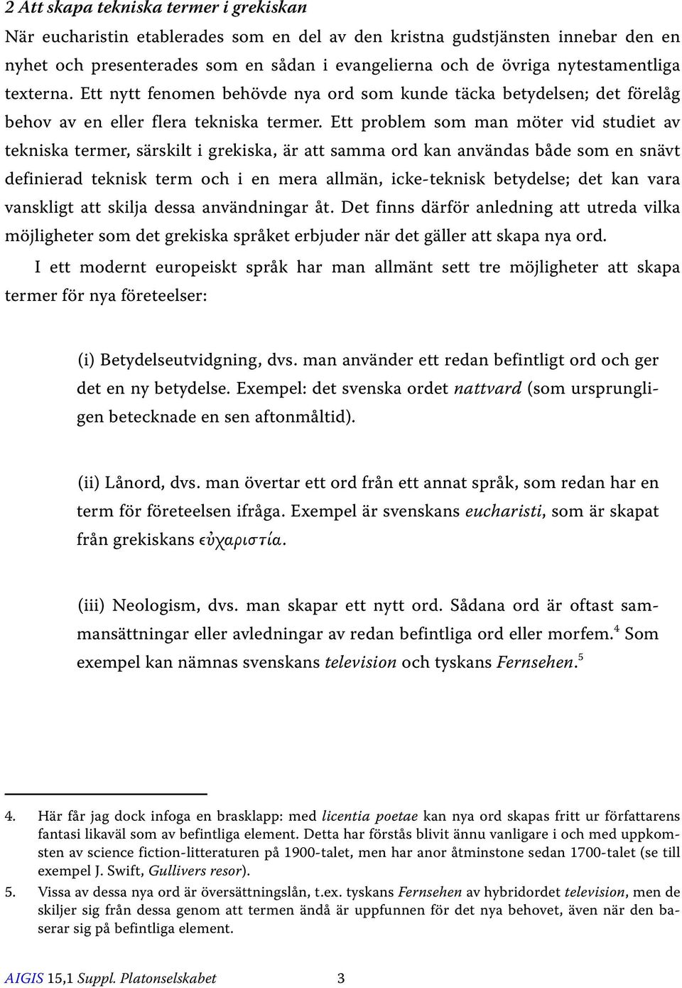 Ett problem som man möter vid studiet av tekniska termer, särskilt i grekiska, är att samma ord kan användas både som en snävt definierad teknisk term och i en mera allmän, icke-teknisk betydelse;