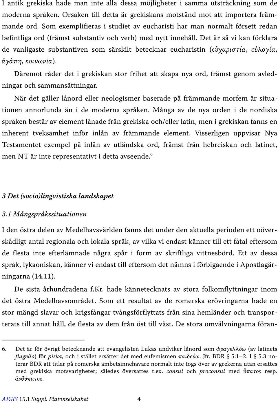 Det är så vi kan förklara de vanligaste substantiven som särskilt betecknar eucharistin (εὐχαριστία, εὐλογία, ἀγάπη, κοινωνία).