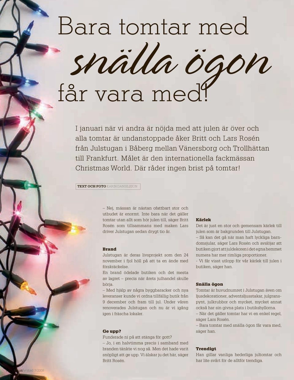 Målet är den internationella fackmässan Christmas World. Där råder ingen brist på tomtar! TEXT OCH FOTO KARIN DANIELSSON Nej, mässan är nästan ofattbart stor och utbudet är enormt.