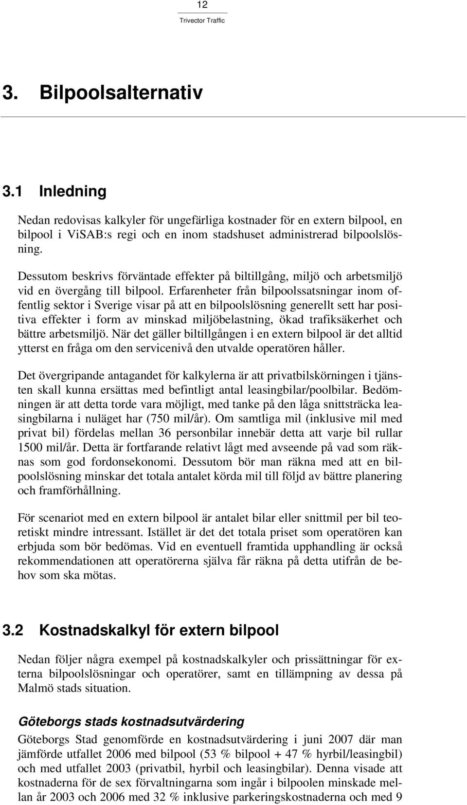 Erfarenheter från bilpoolssatsningar inom offentlig sektor i Sverige visar på att en bilpoolslösning generellt sett har positiva effekter i form av minskad miljöbelastning, ökad trafiksäkerhet och