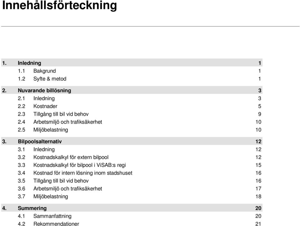 2 Kostnadskalkyl för extern bilpool 12 3.3 Kostnadskalkyl för bilpool i ViSAB:s regi 15 3.4 Kostnad för intern lösning inom stadshuset 16 3.