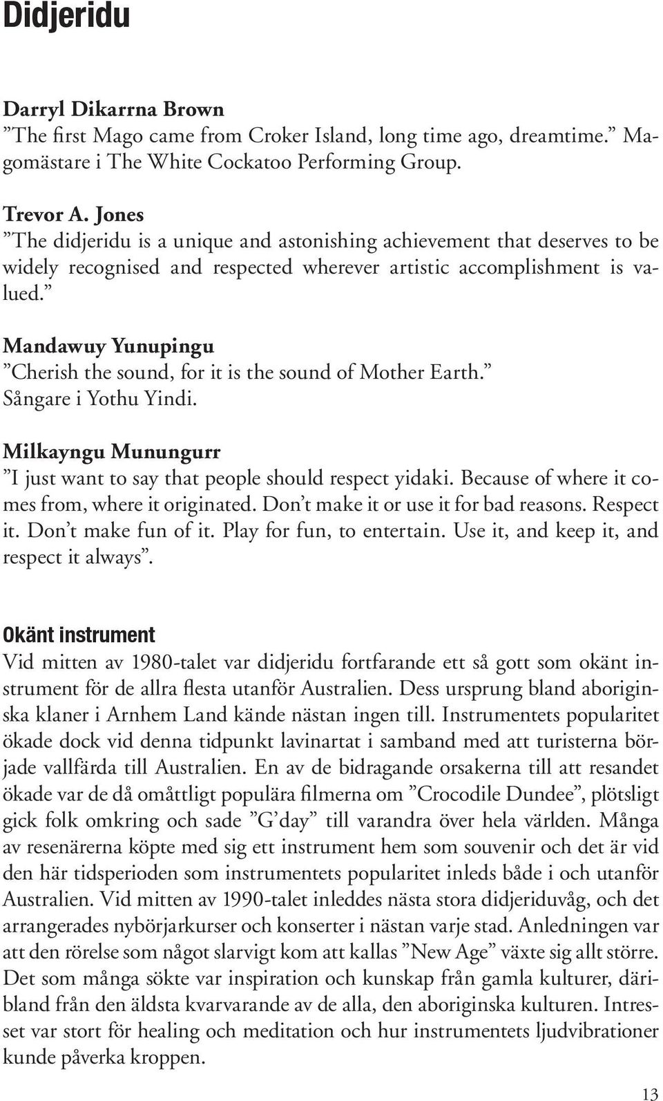 Mandawuy Yunupingu Cherish the sound, for it is the sound of Mother Earth. Sångare i Yothu Yindi. Milkayngu Munungurr I just want to say that people should respect yidaki.