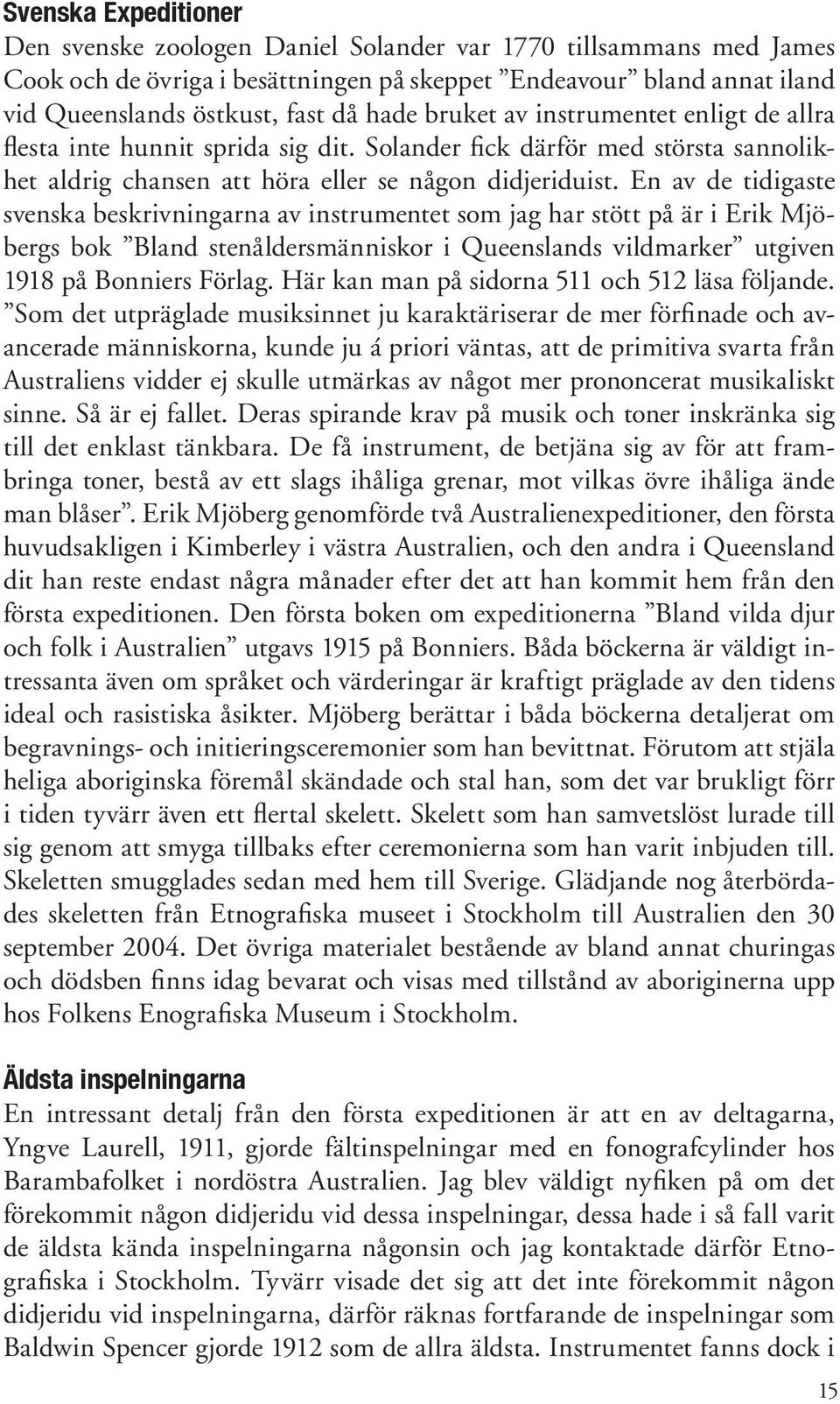 En av de tidigaste svenska beskriv ningarna av instrumentet som jag har stött på är i Erik Mjöbergs bok Bland stenåldersmänniskor i Queenslands vildmarker utgiven 1918 på Bonniers Förlag.