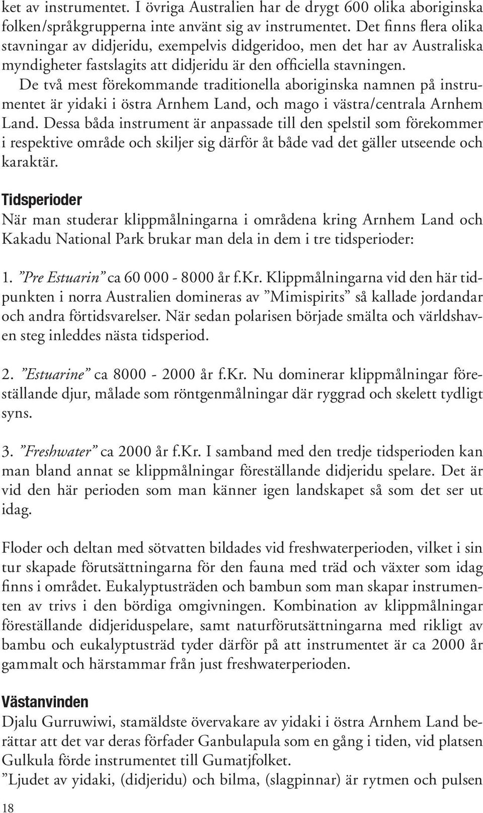 De två mest förekommande traditionella aboriginska namnen på instrumentet är yidaki i östra Arnhem Land, och mago i västra/centrala Arnhem Land.