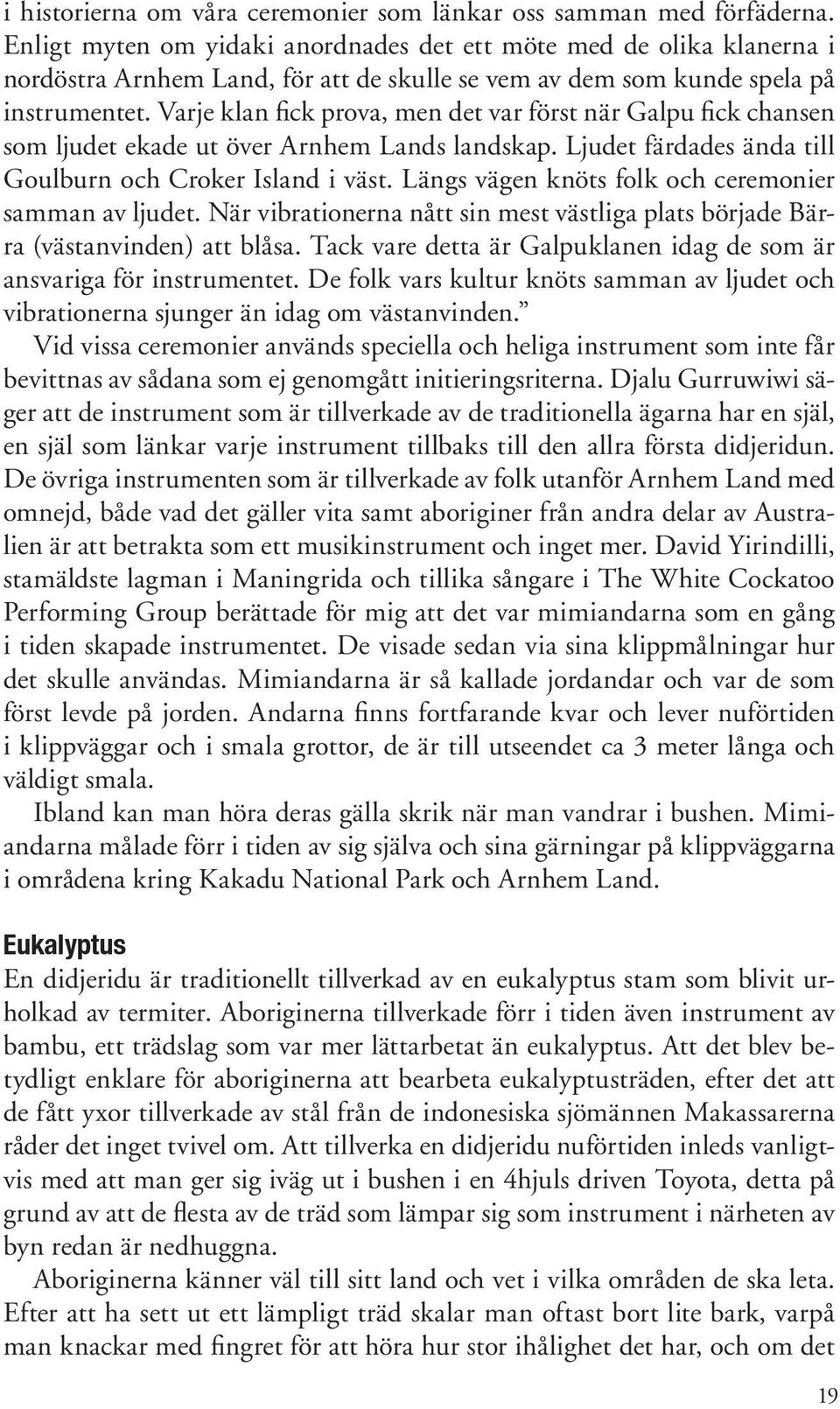 Varje klan fick prova, men det var först när Galpu fick chansen som ljudet ekade ut över Arnhem Lands landskap. Ljudet färdades ända till Goulburn och Croker Island i väst.