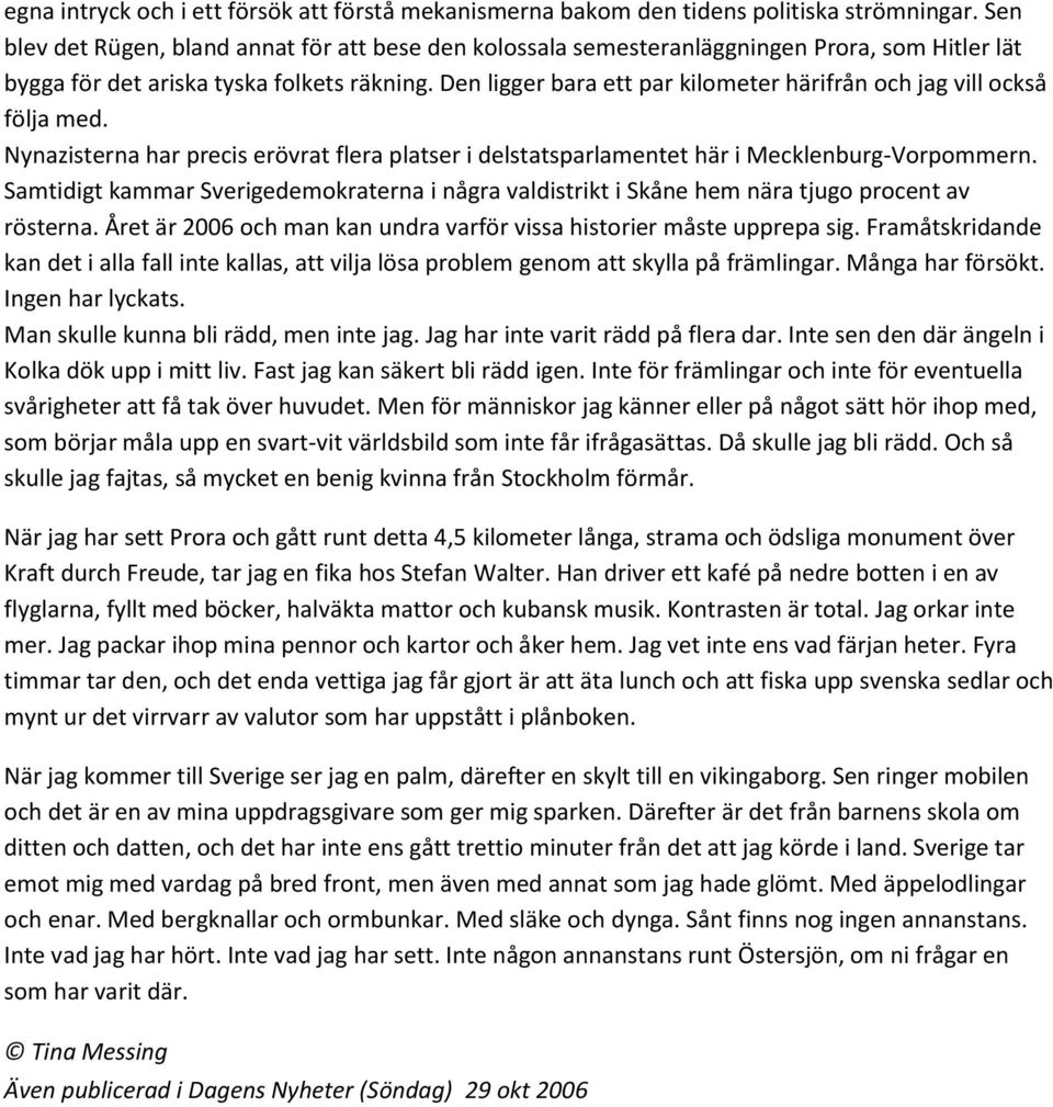 Den ligger bara ett par kilometer härifrån och jag vill också följa med. Nynazisterna har precis erövrat flera platser i delstatsparlamentet här i Mecklenburg-Vorpommern.