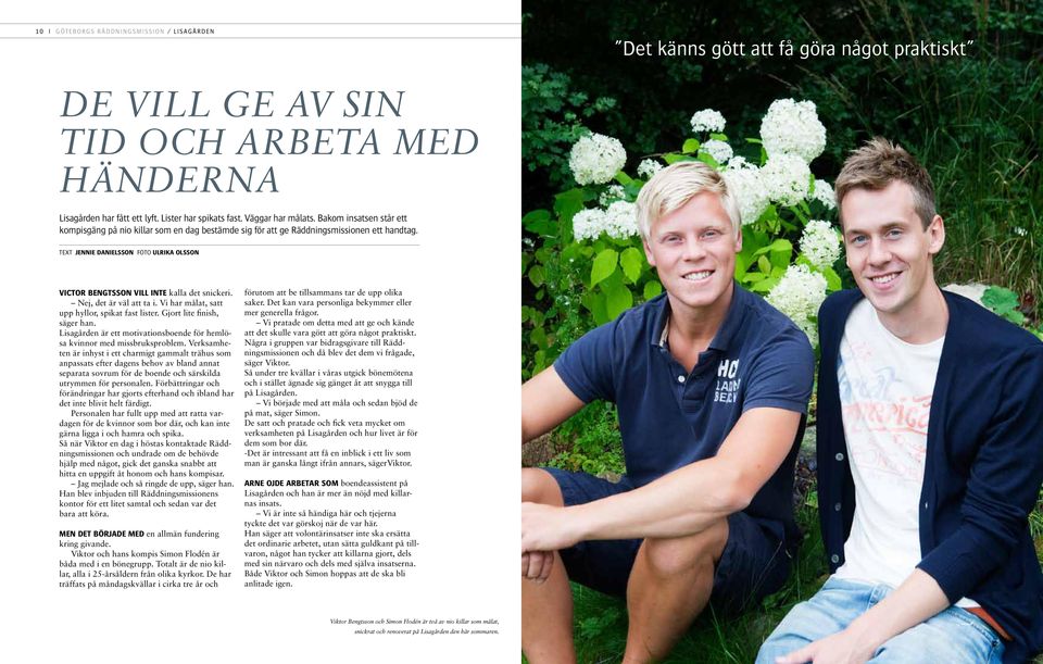 TEXT JENNIE DANIELSSON FOTO ULRIKA OLSSON VICTOR BENGTSSON VILL INTE kalla det snickeri. Nej, det är väl att ta i. Vi har målat, satt upp hyllor, spikat fast lister. Gjort lite finish, säger han.