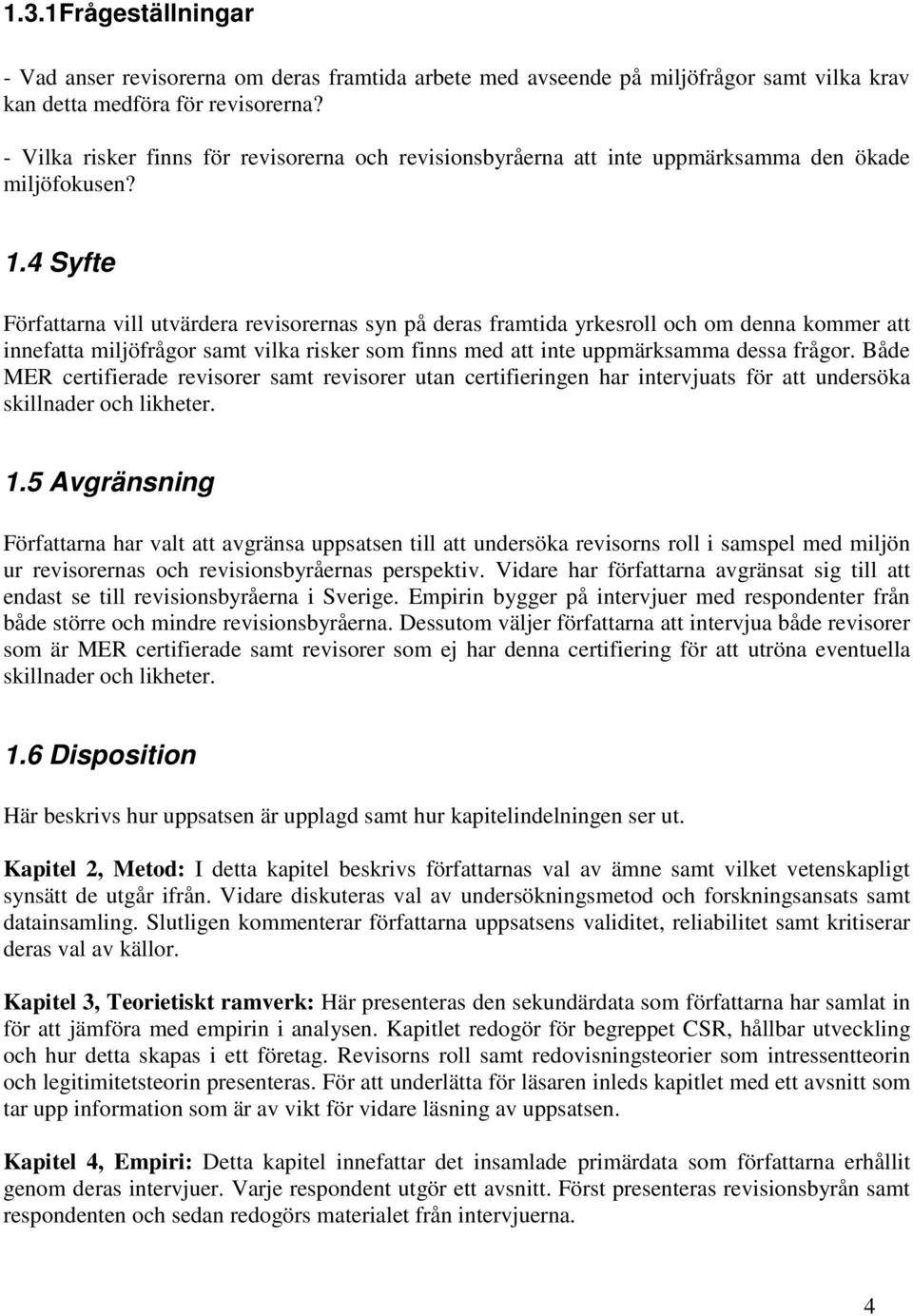 4 Syfte Författarna vill utvärdera revisorernas syn på deras framtida yrkesroll och om denna kommer att innefatta miljöfrågor samt vilka risker som finns med att inte uppmärksamma dessa frågor.