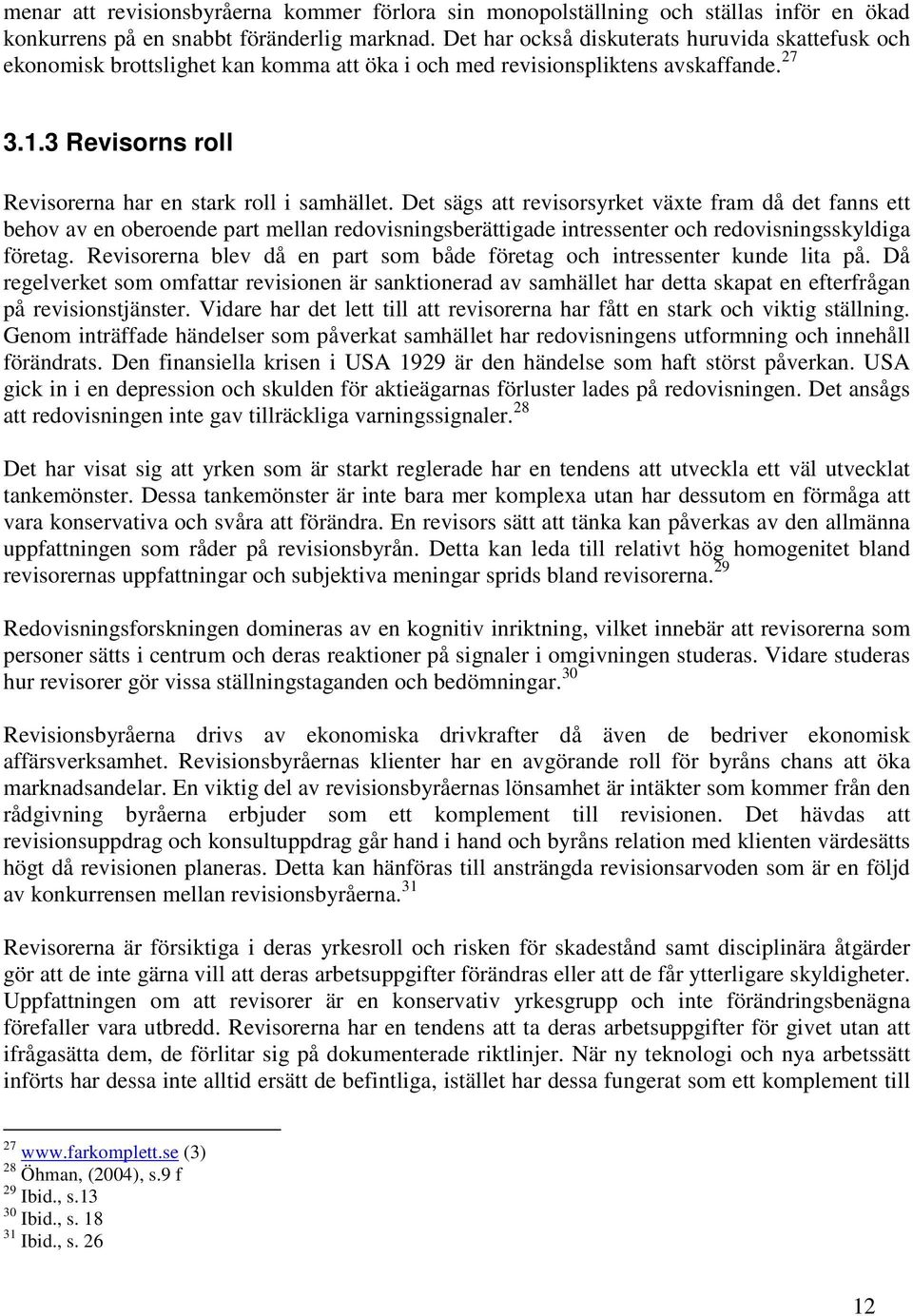 Det sägs att revisorsyrket växte fram då det fanns ett behov av en oberoende part mellan redovisningsberättigade intressenter och redovisningsskyldiga företag.