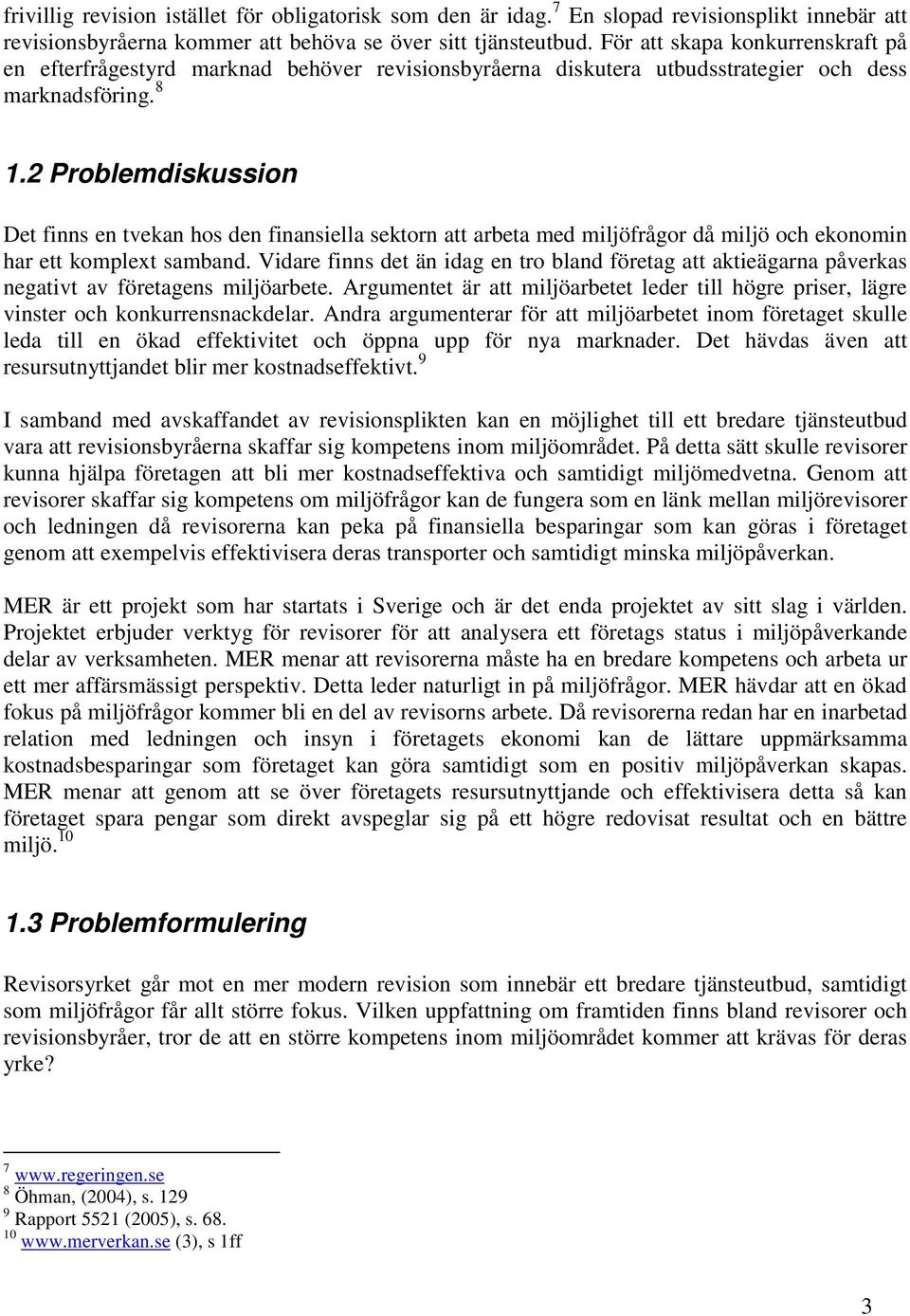 2 Problemdiskussion Det finns en tvekan hos den finansiella sektorn att arbeta med miljöfrågor då miljö och ekonomin har ett komplext samband.