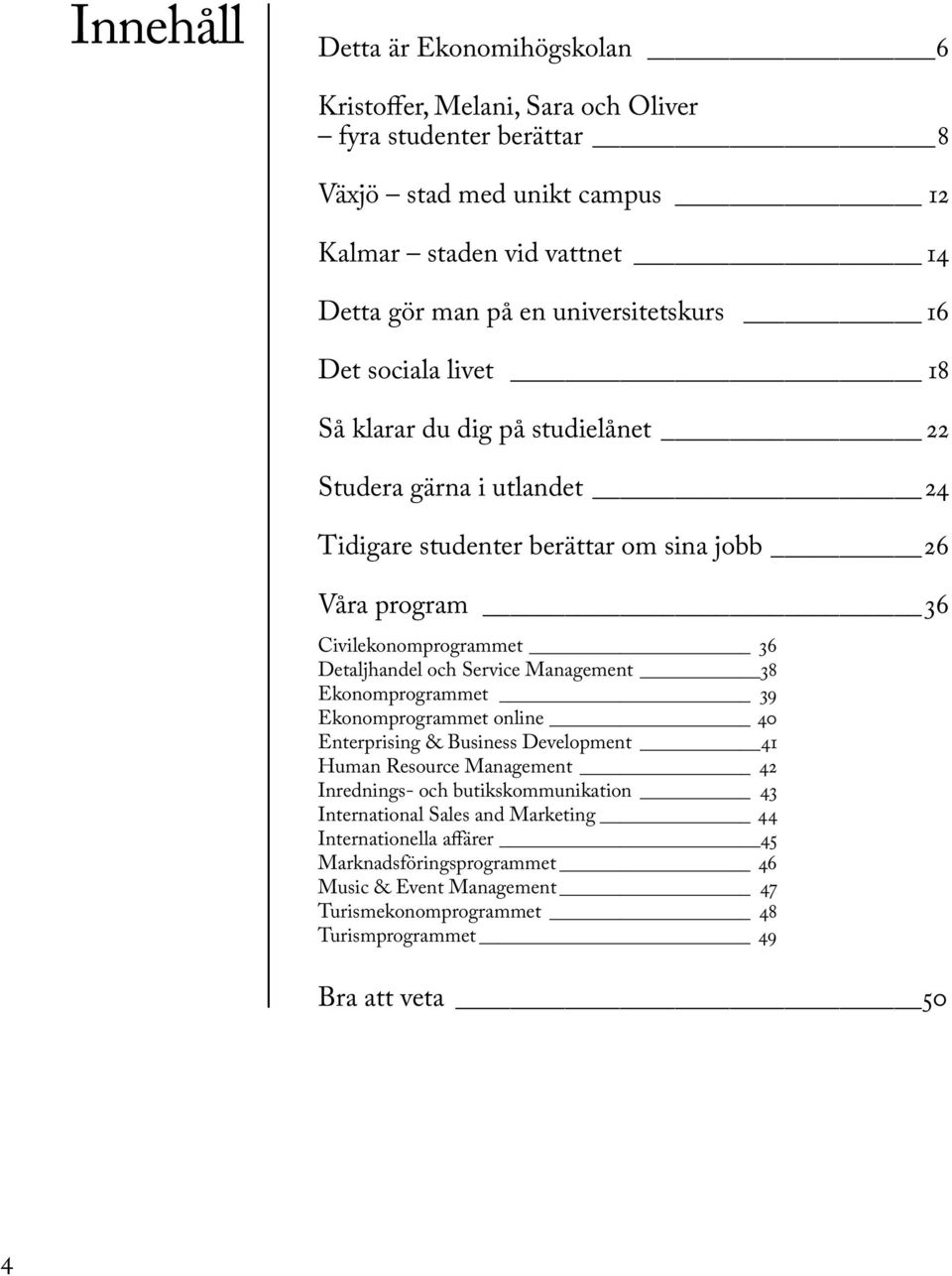 36 Detaljhandel och Service Management 38 Ekonomprogrammet 39 Ekonomprogrammet online 40 Enterprising & Business Development 41 Human Resource Management 42 Inrednings- och