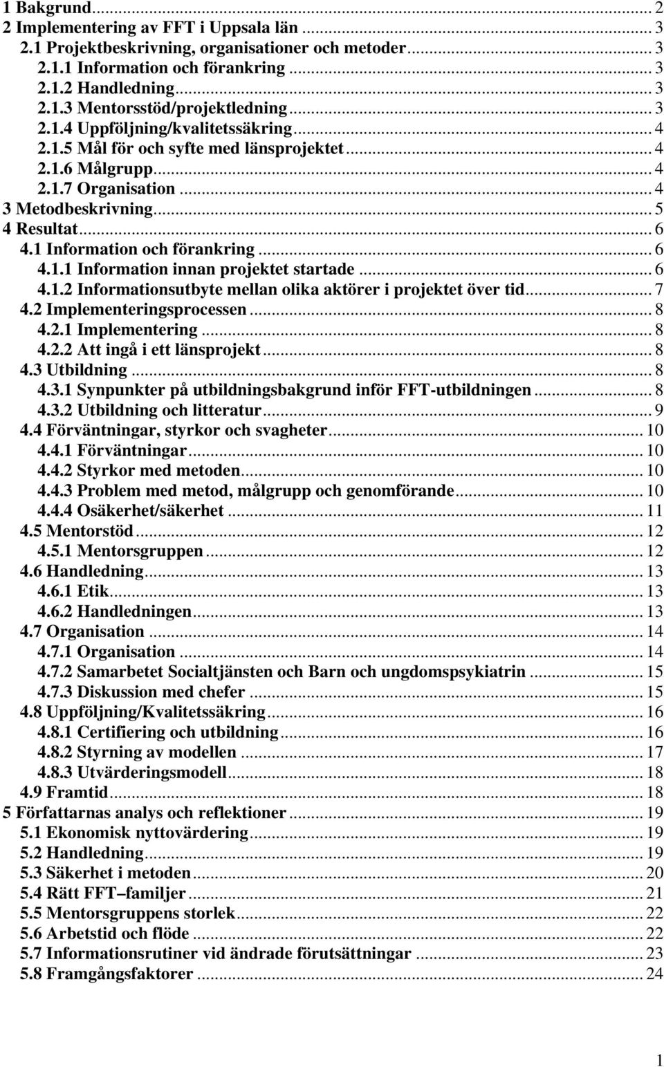 1 Information och förankring... 6 4.1.1 Information innan projektet startade... 6 4.1.2 Informationsutbyte mellan olika aktörer i projektet över tid... 7 4.2 Implementeringsprocessen... 8 4.2.1 Implementering.