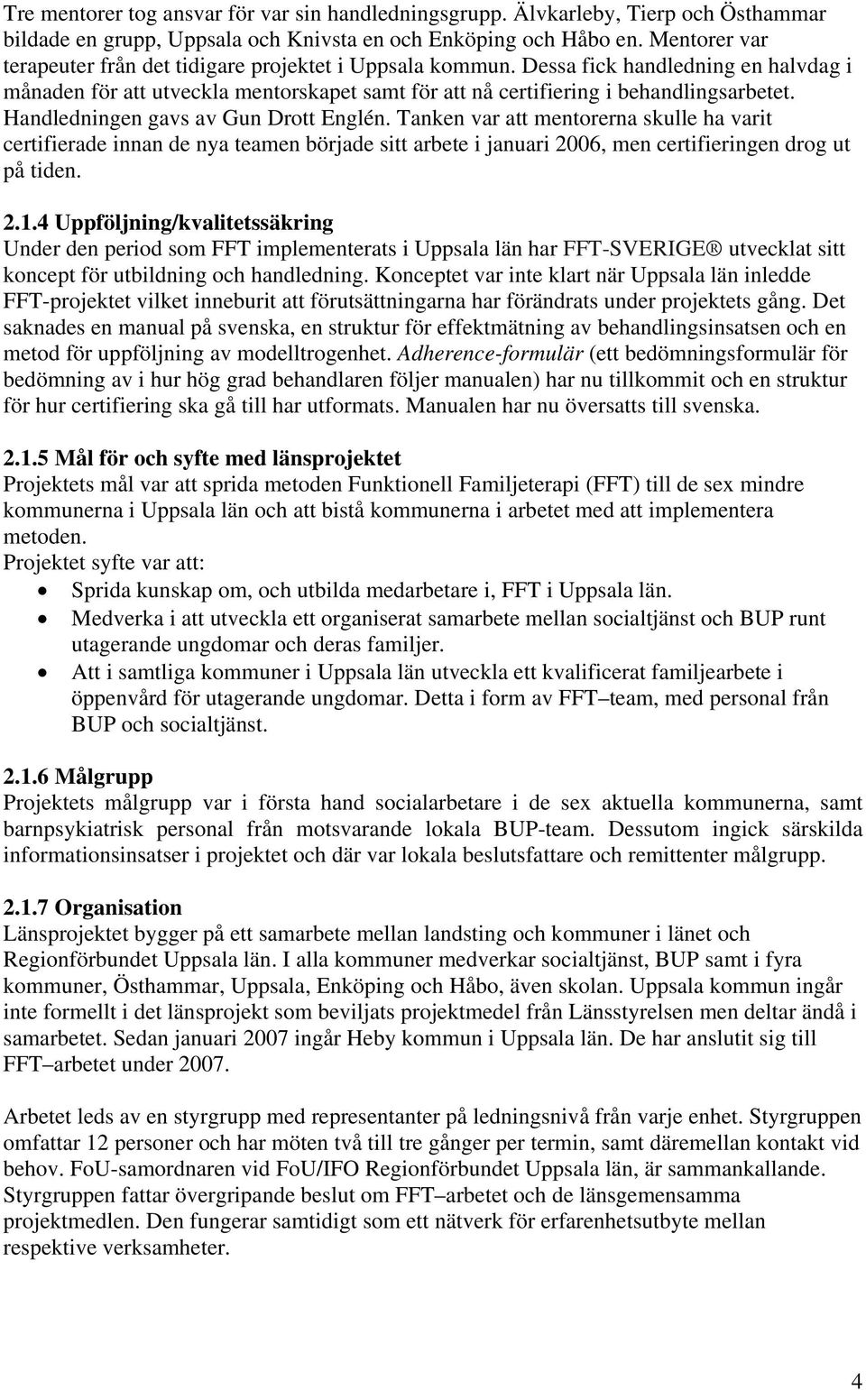 Handledningen gavs av Gun Drott Englén. Tanken var att mentorerna skulle ha varit certifierade innan de nya teamen började sitt arbete i januari 2006, men certifieringen drog ut på tiden. 2.1.