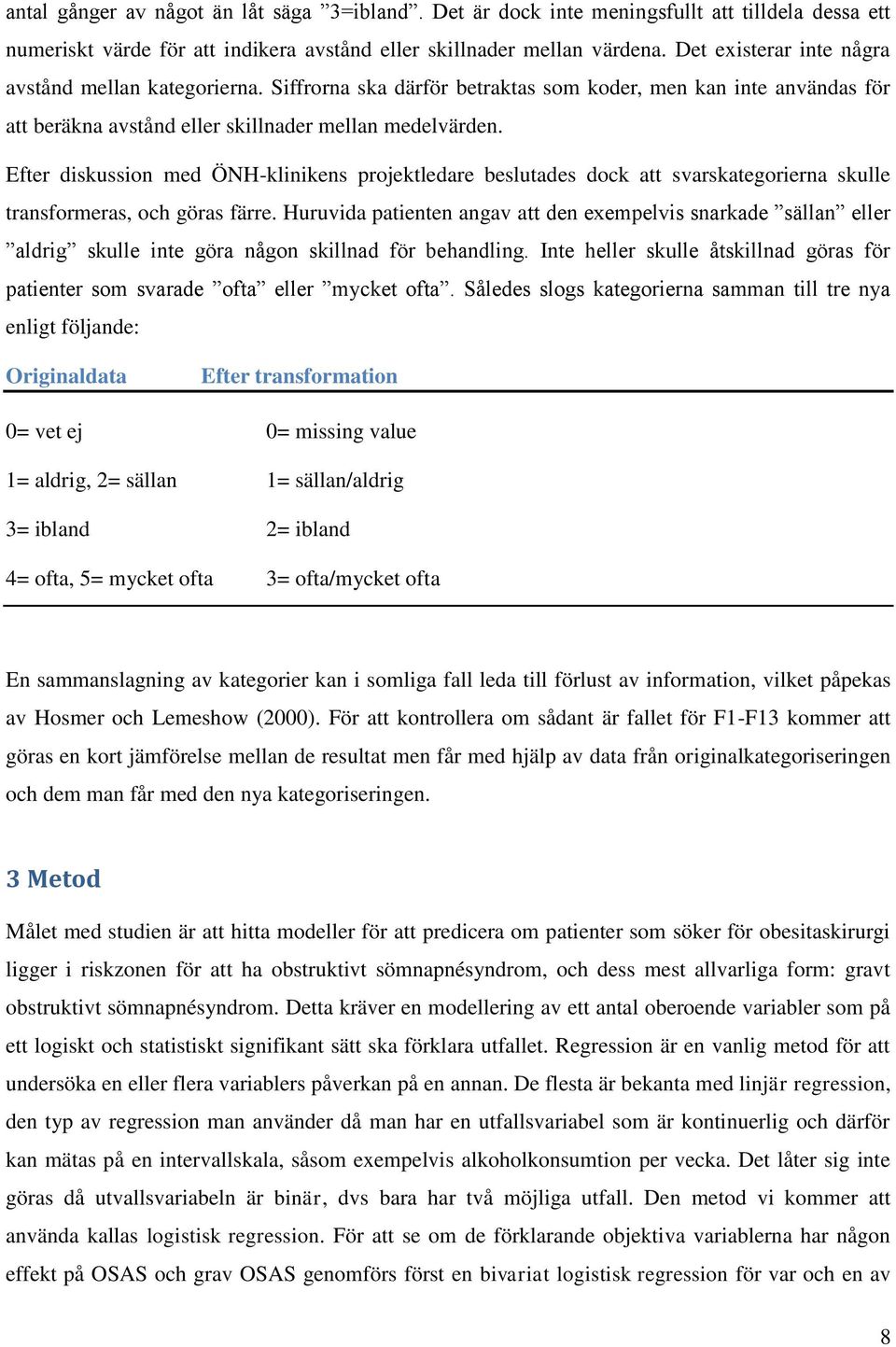 Efter diskussion med ÖNH-klinikens projektledare beslutades dock att svarskategorierna skulle transformeras, och göras färre.