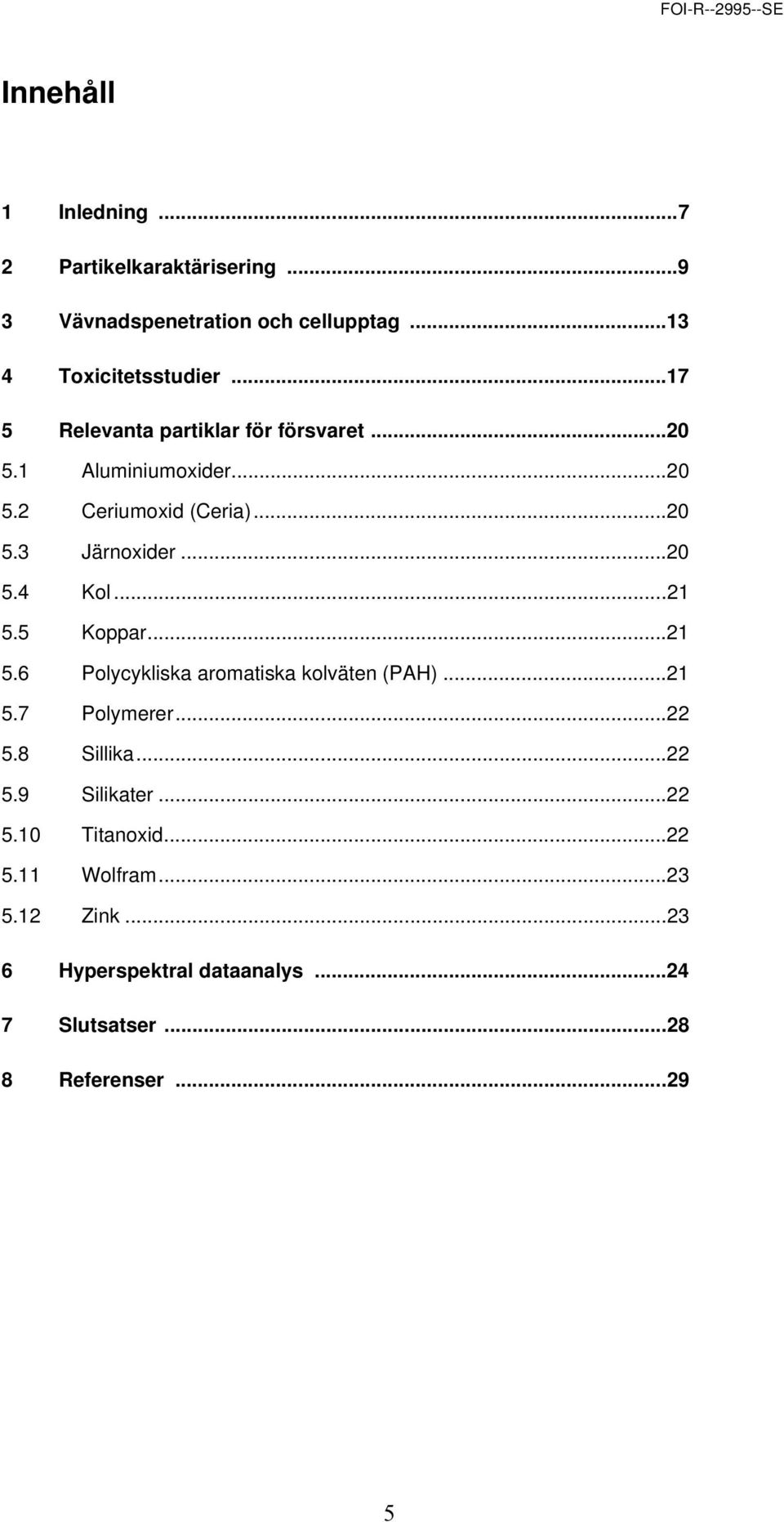 ..21 5.5 Koppar...21 5.6 Polycykliska aromatiska kolväten (PAH)...21 5.7 Polymerer...22 5.8 Sillika...22 5.9 Silikater.