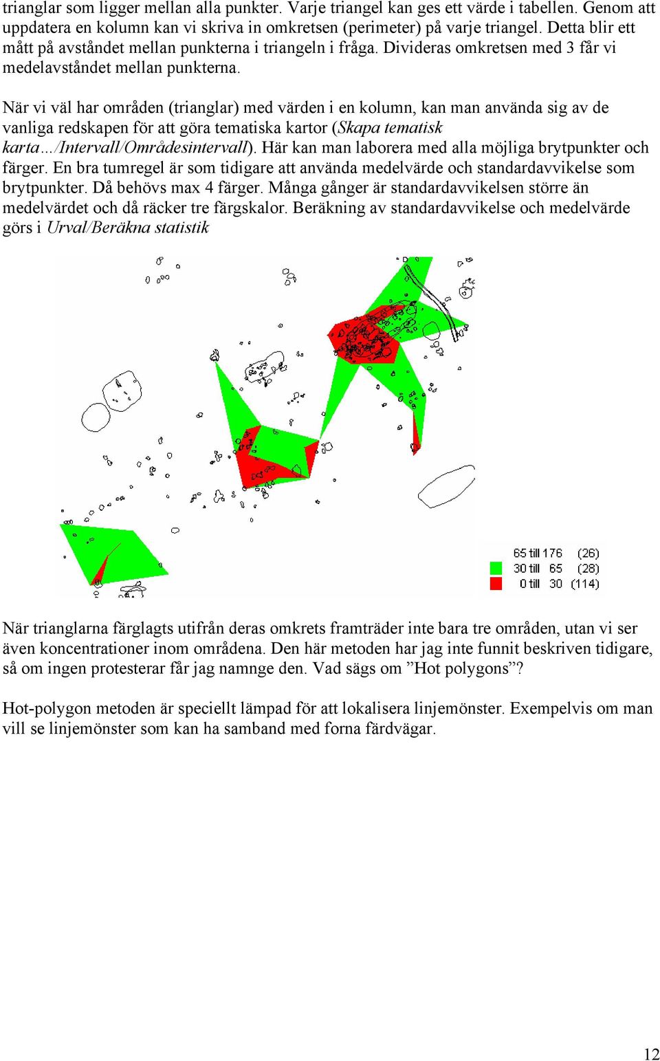 När vi väl har områden (trianglar) med värden i en kolumn, kan man använda sig av de vanliga redskapen för att göra tematiska kartor (Skapa tematisk karta /Intervall/Områdesintervall).