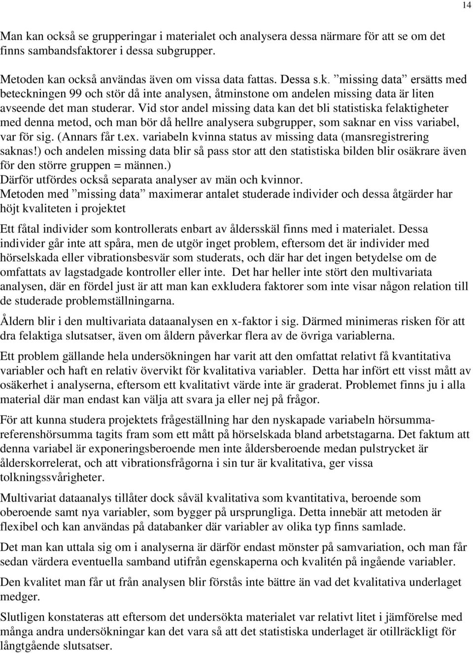 variabeln kvinna status av missing data (mansregistrering saknas!) och andelen missing data blir så pass stor att den statistiska bilden blir osäkrare även för den större gruppen = männen.