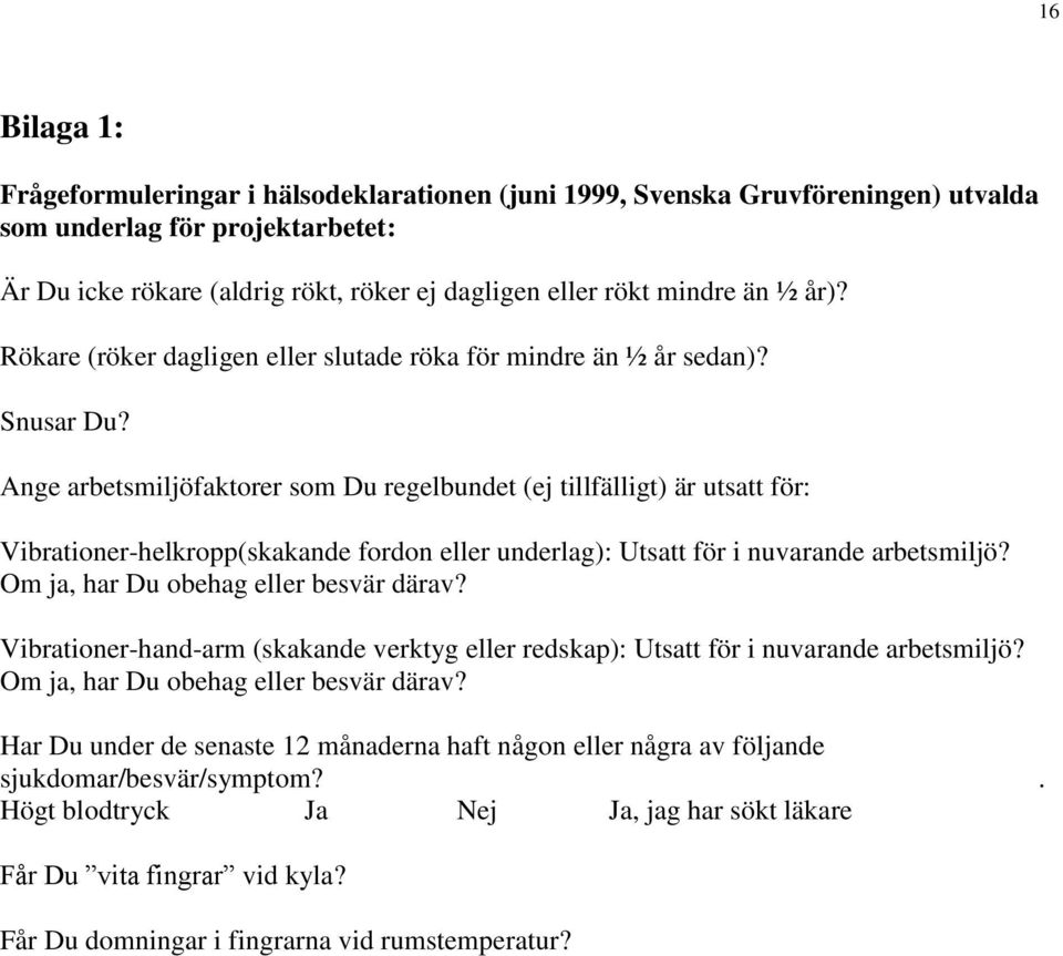 Ange arbetsmiljöfaktorer som Du regelbundet (ej tillfälligt) är utsatt för: Vibrationer-helkropp(skakande fordon eller underlag): Utsatt för i nuvarande arbetsmiljö?