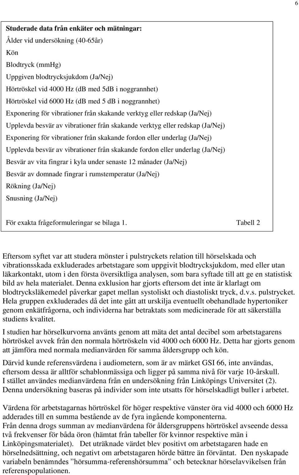 vibrationer från skakande fordon eller underlag (Ja/Nej) Upplevda besvär av vibrationer från skakande fordon eller underlag (Ja/Nej) Besvär av vita fingrar i kyla under senaste 12 månader (Ja/Nej)