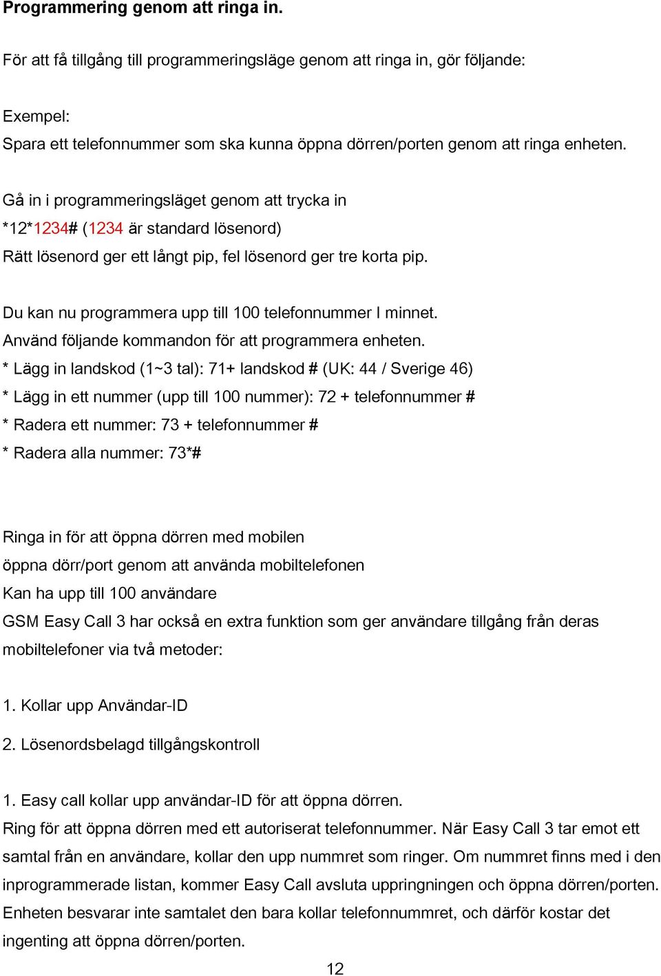 Gå in i programmeringsläget genom att trycka in *12*1234# (1234 är standard lösenord) Rätt lösenord ger ett långt pip, fel lösenord ger tre korta pip.