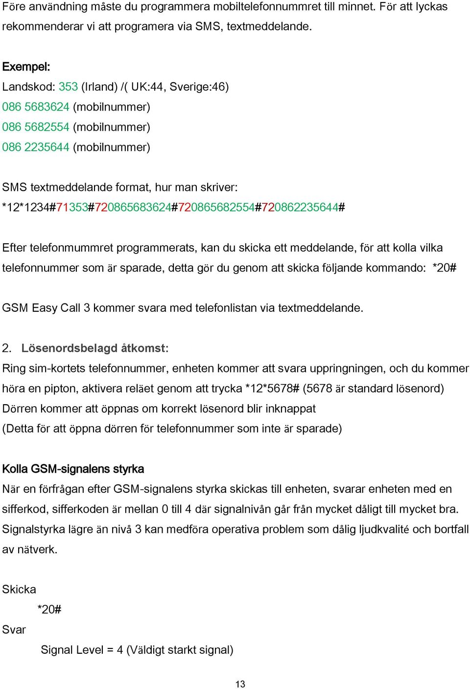 *12*1234#71353#720865683624#720865682554#720862235644# Efter telefonmummret programmerats, kan du skicka ett meddelande, för att kolla vilka telefonnummer som är sparade, detta gör du genom att