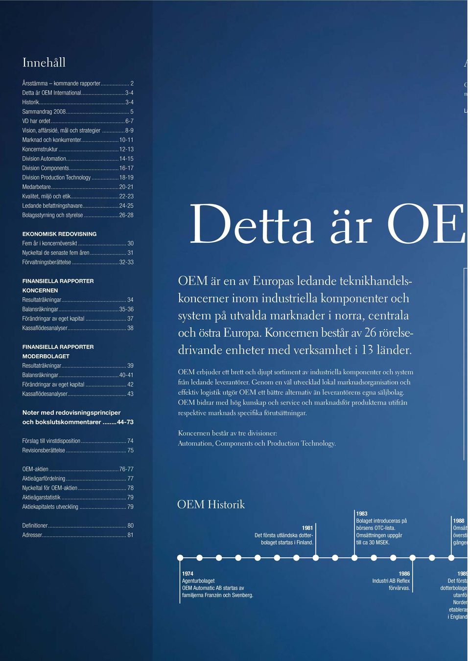 ..22-23 Ledande befattningshavare...24-25 Bolagsstyrning och styrelse...26-28 EKONOMISK REDOVISNING Fem år i koncernöversikt... 30 Nyckeltal de senaste fem åren... 31 Förvaltningsberättelse.