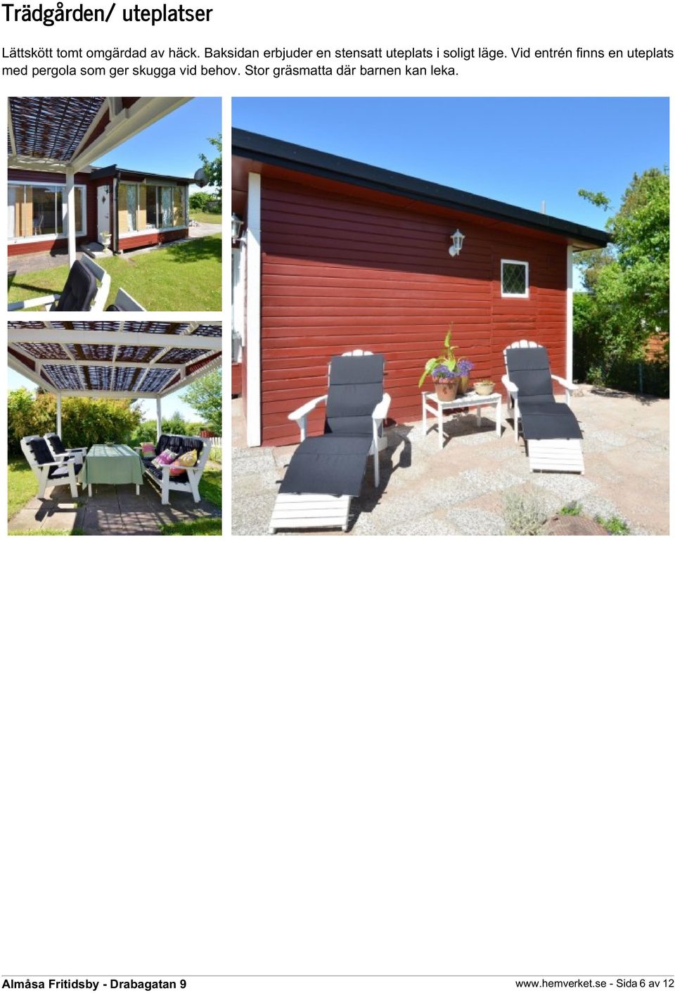 Vid entrén finns en uteplats med pergola som ger skugga vid