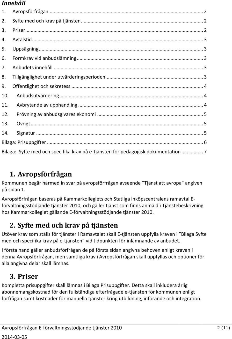 .. 5 14. Signatur... 5 Bilaga: Prisuppgifter... 6 Bilaga: Syfte med och specifika krav på e-tjänsten för pedagogisk dokumentation... 7 1.