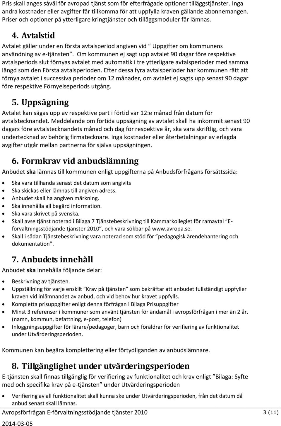 Om kommunen ej sagt upp avtalet 90 dagar före respektive avtalsperiods slut förnyas avtalet med automatik i tre ytterligare avtalsperioder med samma längd som den Första avtalsperioden.