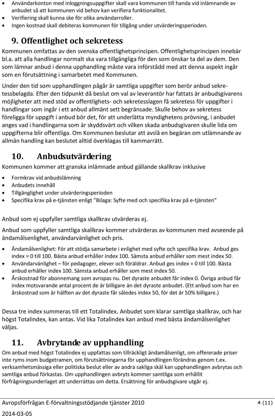 Offentlighet och sekretess Kommunen omfattas av den svenska offentlighetsprincipen. Offentlighetsprincipen innebär bl.a. att alla handlingar normalt ska vara tillgängliga för den som önskar ta del av dem.