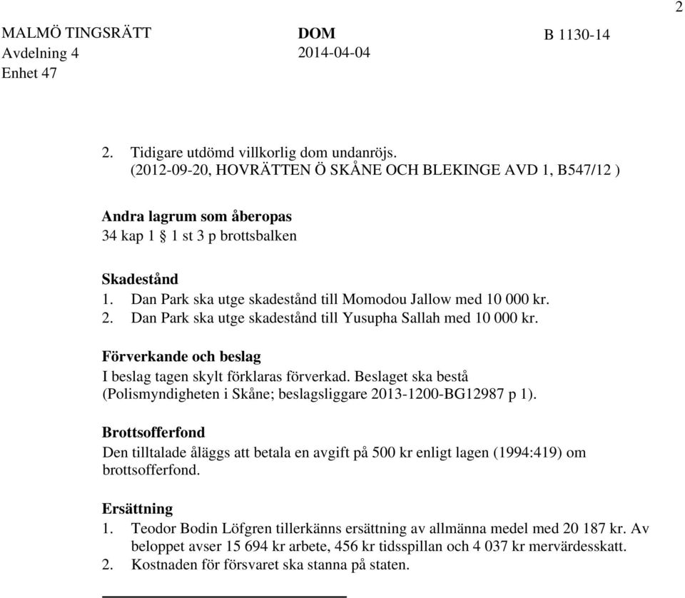 Beslaget ska bestå (Polismyndigheten i Skåne; beslagsliggare 2013-1200-BG12987 p 1). Brottsofferfond Den tilltalade åläggs att betala en avgift på 500 kr enligt lagen (1994:419) om brottsofferfond.