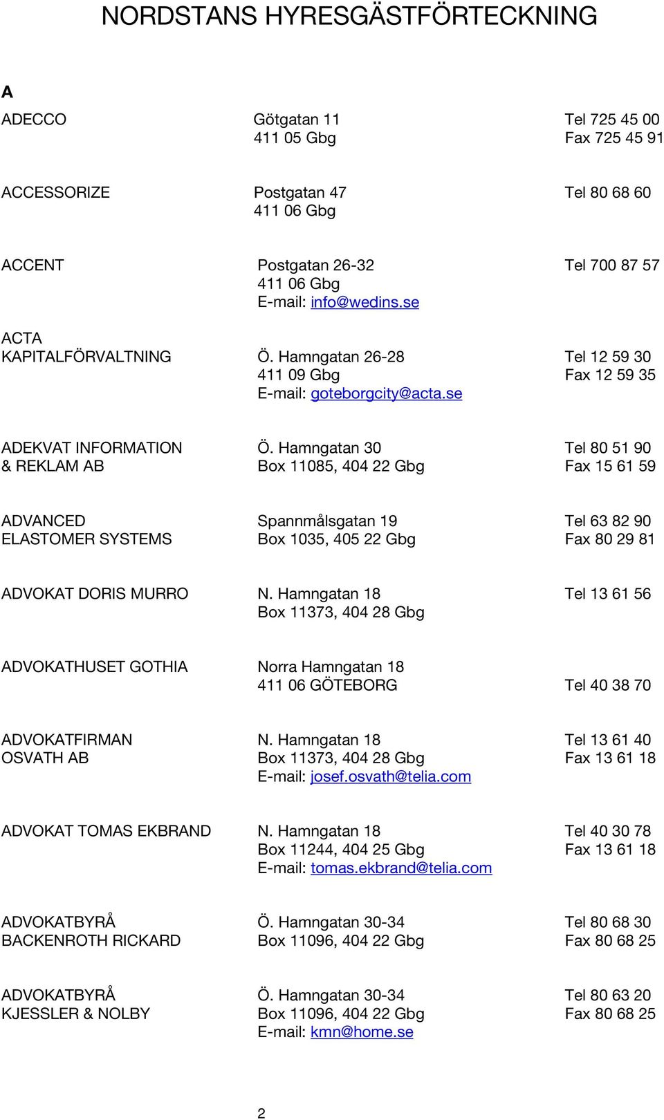 Hamngatan 30 Tel 80 51 90 & REKLAM AB Box 11085, 404 22 Gbg Fax 15 61 59 ADVANCED Spannmålsgatan 19 Tel 63 82 90 ELASTOMER SYSTEMS Box 1035, 405 22 Gbg Fax 80 29 81 ADVOKAT DORIS MURRO N.