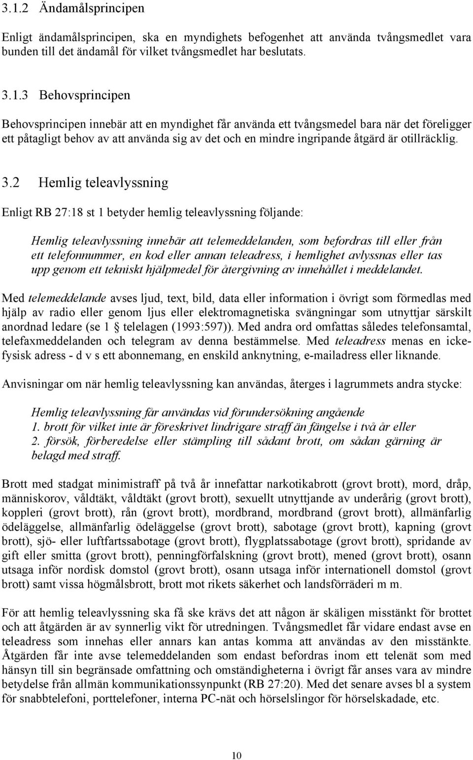 2 Hemlig teleavlyssning Enligt RB 27:18 st 1 betyder hemlig teleavlyssning följande: Hemlig teleavlyssning innebär telemeddelanden, som befordras till eller från ett telefonnummer, en kod eller annan