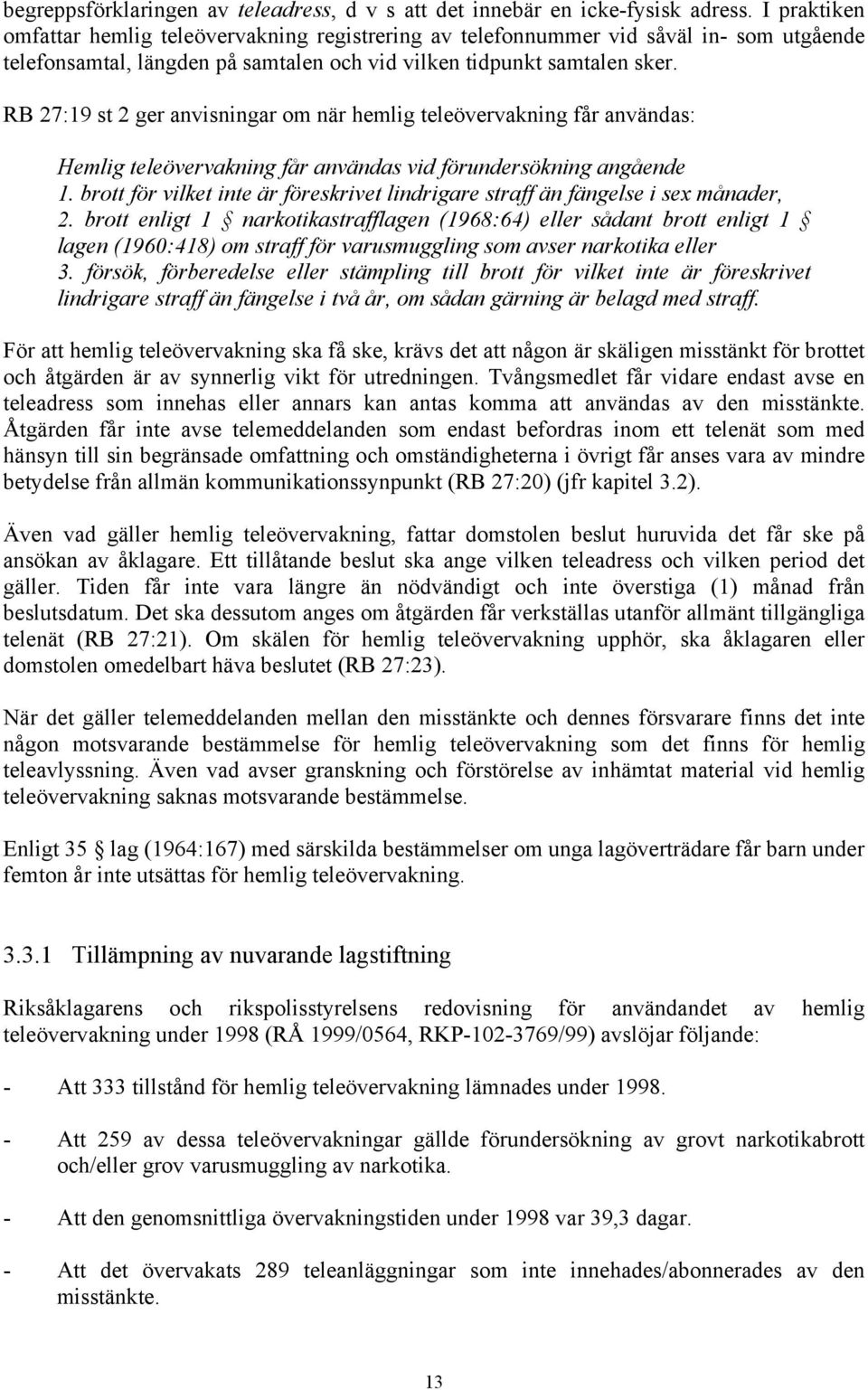 RB 27:19 st 2 ger anvisningar om när hemlig teleövervakning får användas: Hemlig teleövervakning får användas vid förundersökning angående 1.