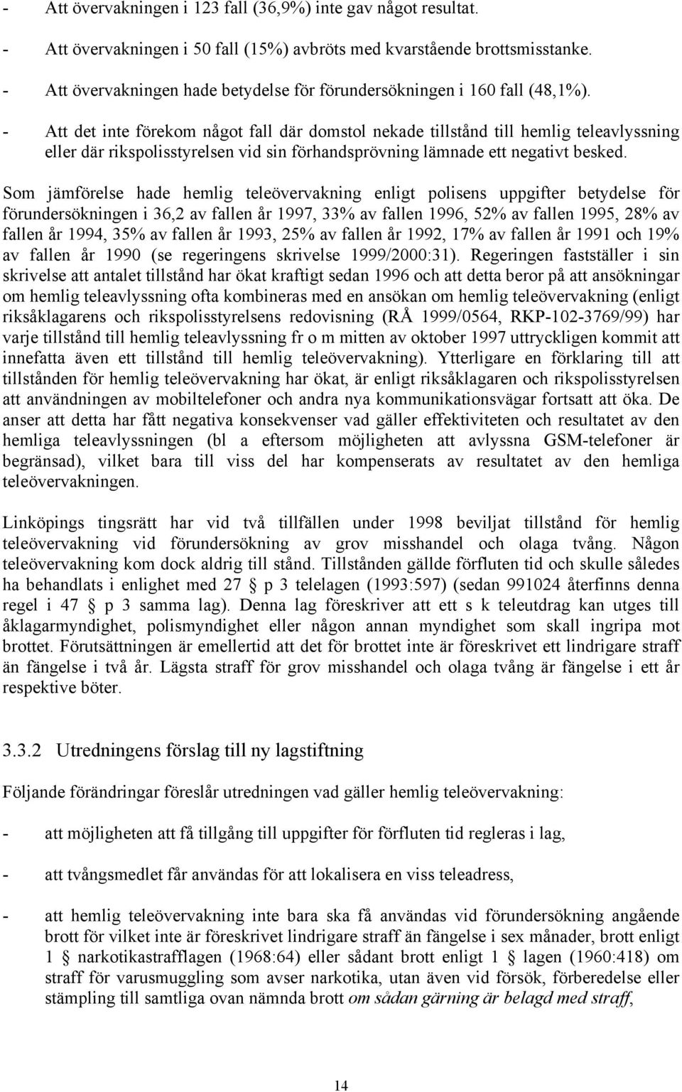 - Att det inte förekom något fall där domstol nekade tillstånd till hemlig teleavlyssning eller där rikspolisstyrelsen vid sin förhandsprövning lämnade ett negativt besked.