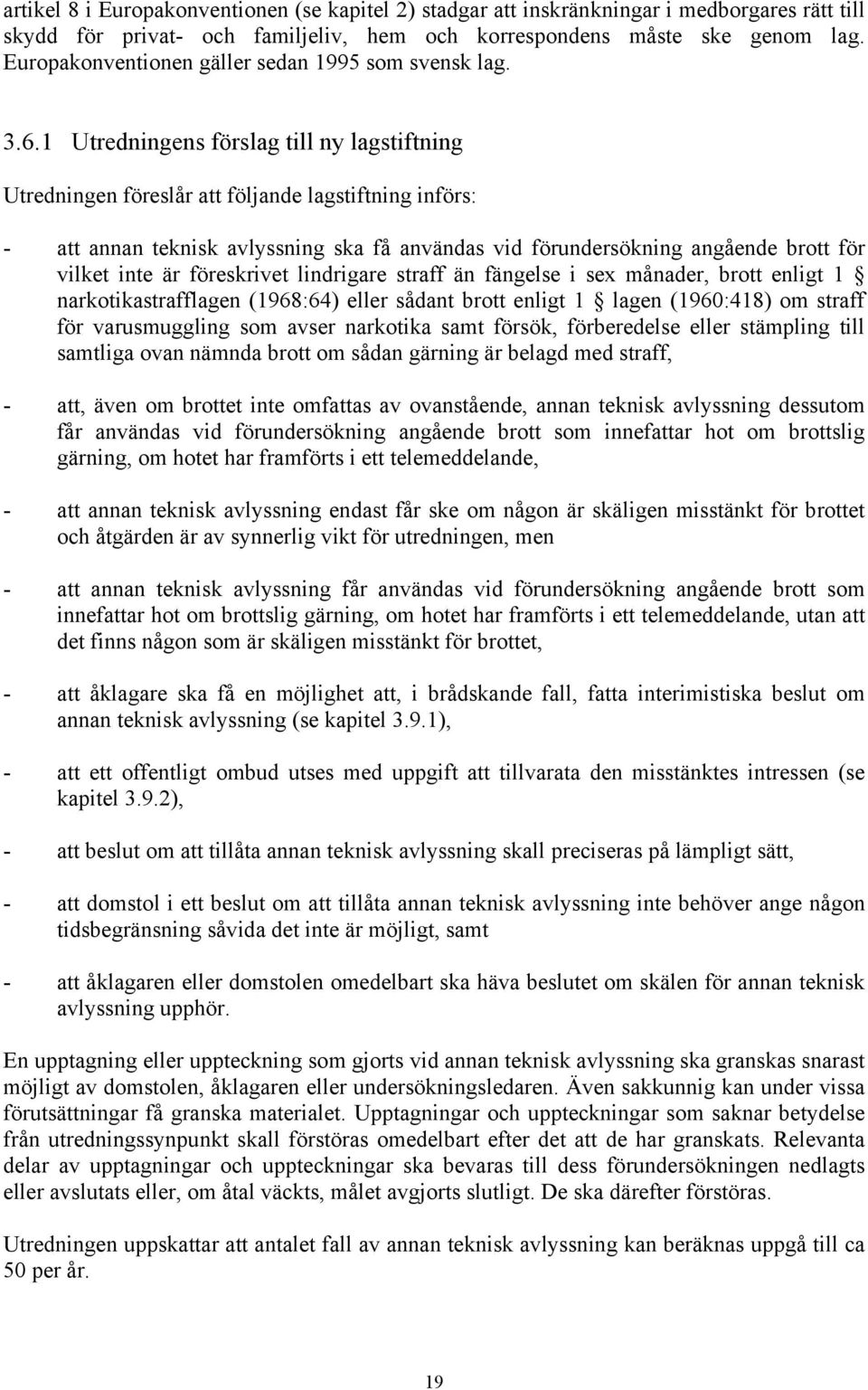 1 Utredningens förslag till ny lagstiftning Utredningen föreslår följande lagstiftning införs: - annan teknisk avlyssning ska få användas vid förundersökning angående brott för vilket inte är