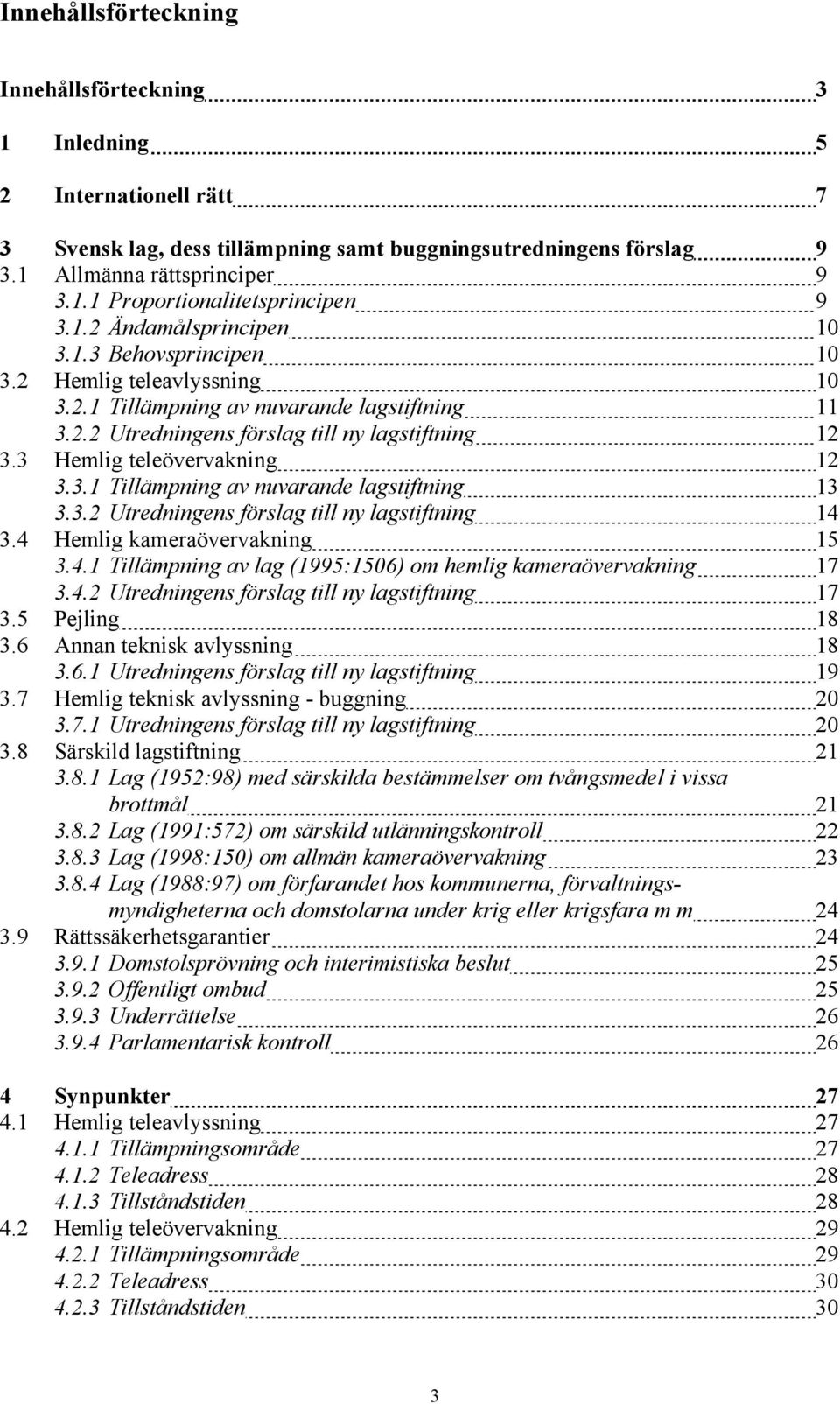 3 Hemlig teleövervakning 12 3.3.1 Tillämpning av nuvarande lagstiftning 13 3.3.2 Utredningens förslag till ny lagstiftning 14 3.4 Hemlig kameraövervakning 15 3.4.1 Tillämpning av lag (1995:1506) om hemlig kameraövervakning 17 3.