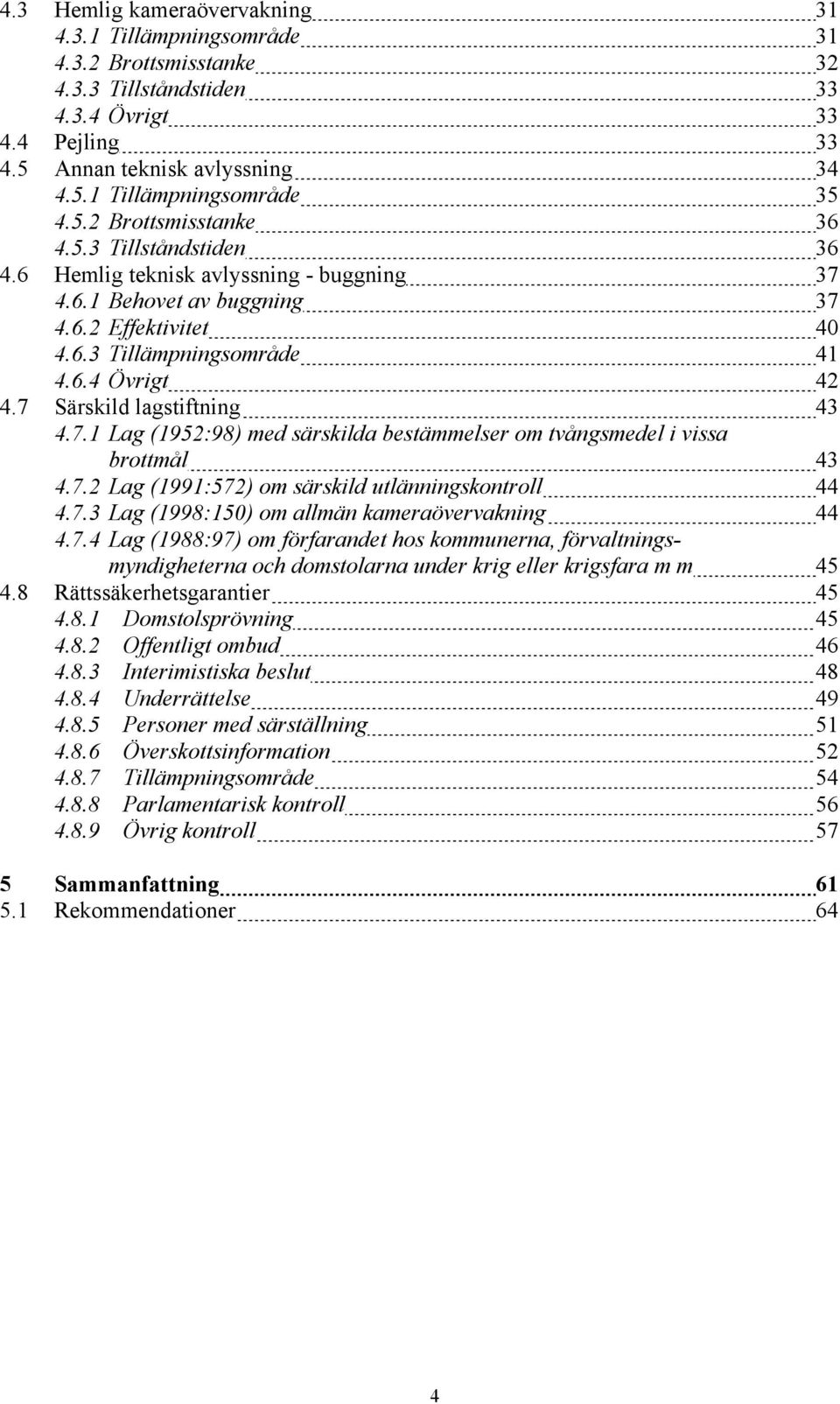 7 Särskild lagstiftning 43 4.7.1 Lag (1952:98) med särskilda bestämmelser om tvångsmedel i vissa brottmål 43 4.7.2 Lag (1991:572) om särskild utlänningskontroll 44 4.7.3 Lag (1998:150) om allmän kameraövervakning 44 4.