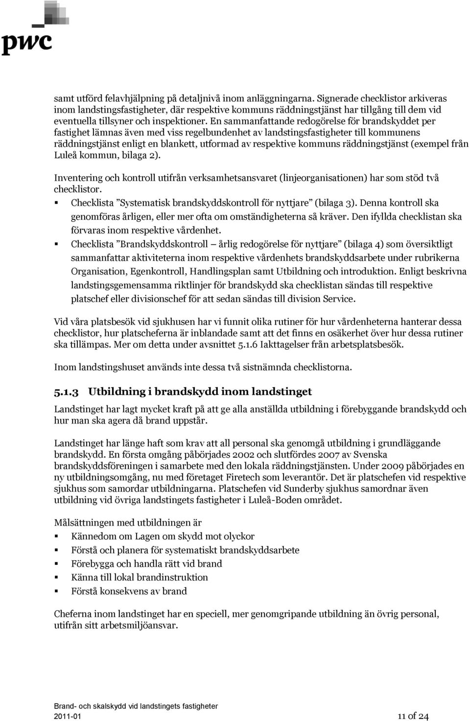 En sammanfattande redogörelse för brandskyddet per fastighet lämnas även med viss regelbundenhet av landstingsfastigheter till kommunens räddningstjänst enligt en blankett, utformad av respektive