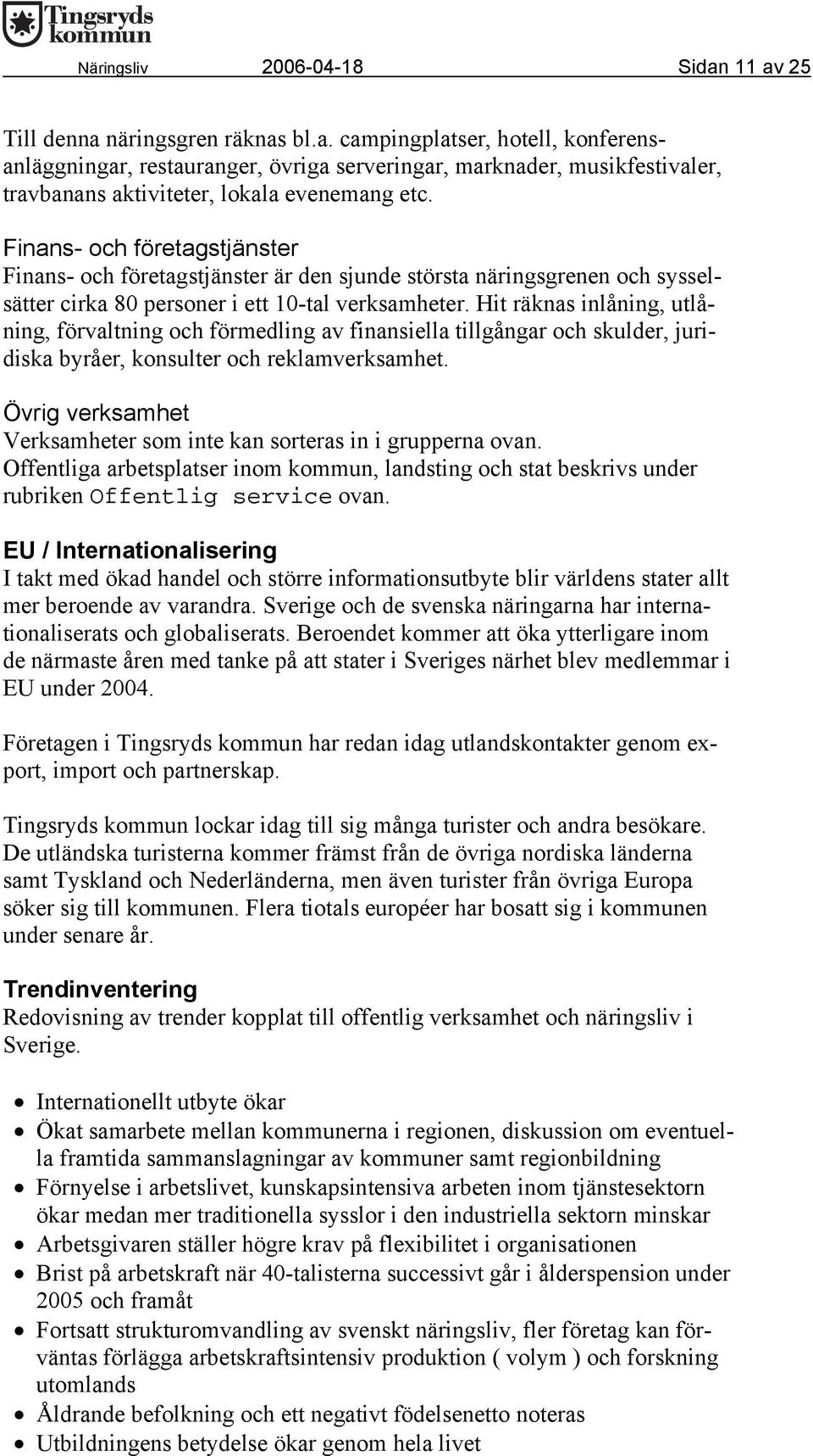 Hit räknas inlåning, utlåning, förvaltning och förmedling av finansiella tillgångar och skulder, juridiska byråer, konsulter och reklamverksamhet.