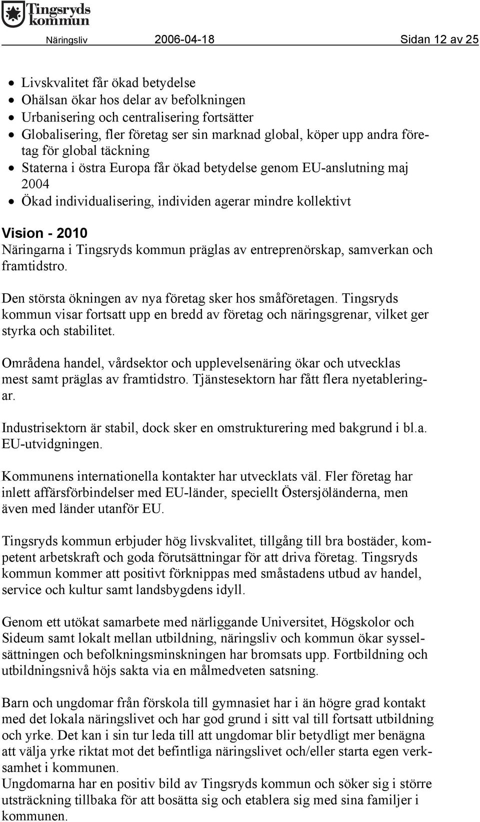 Näringarna i Tingsryds kommun präglas av entreprenörskap, samverkan och framtidstro. Den största ökningen av nya företag sker hos småföretagen.