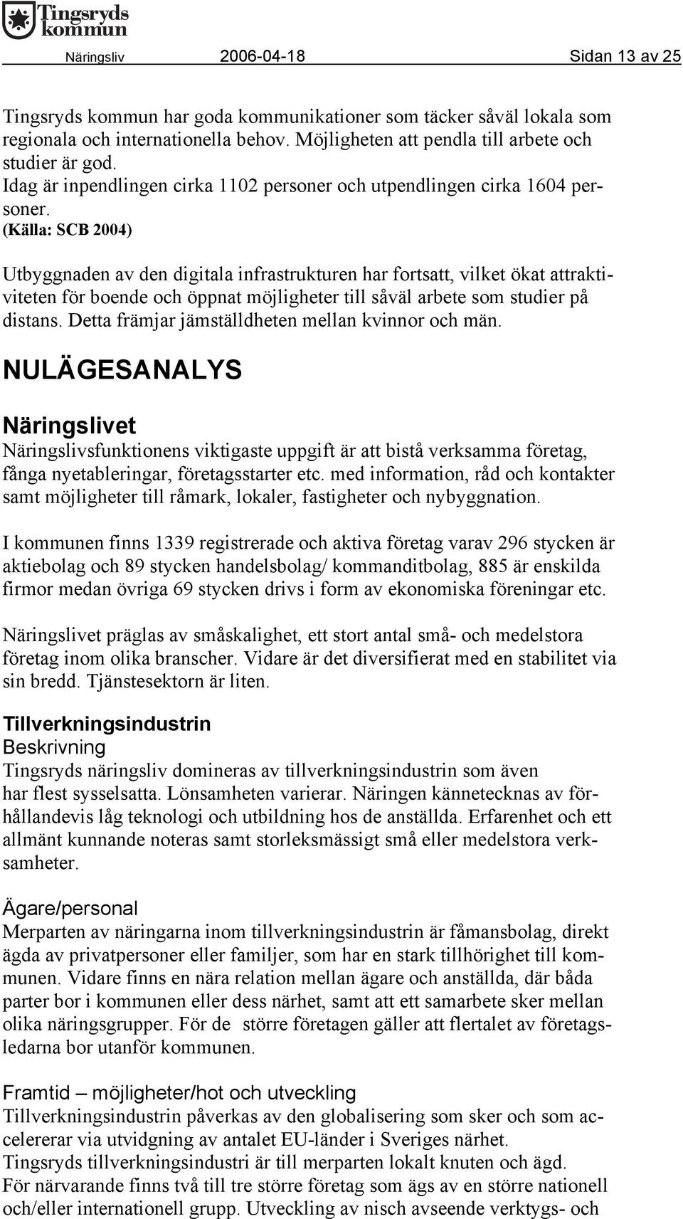 (Källa: SCB 2004) Utbyggnaden av den digitala infrastrukturen har fortsatt, vilket ökat attraktiviteten för boende och öppnat möjligheter till såväl arbete som studier på distans.