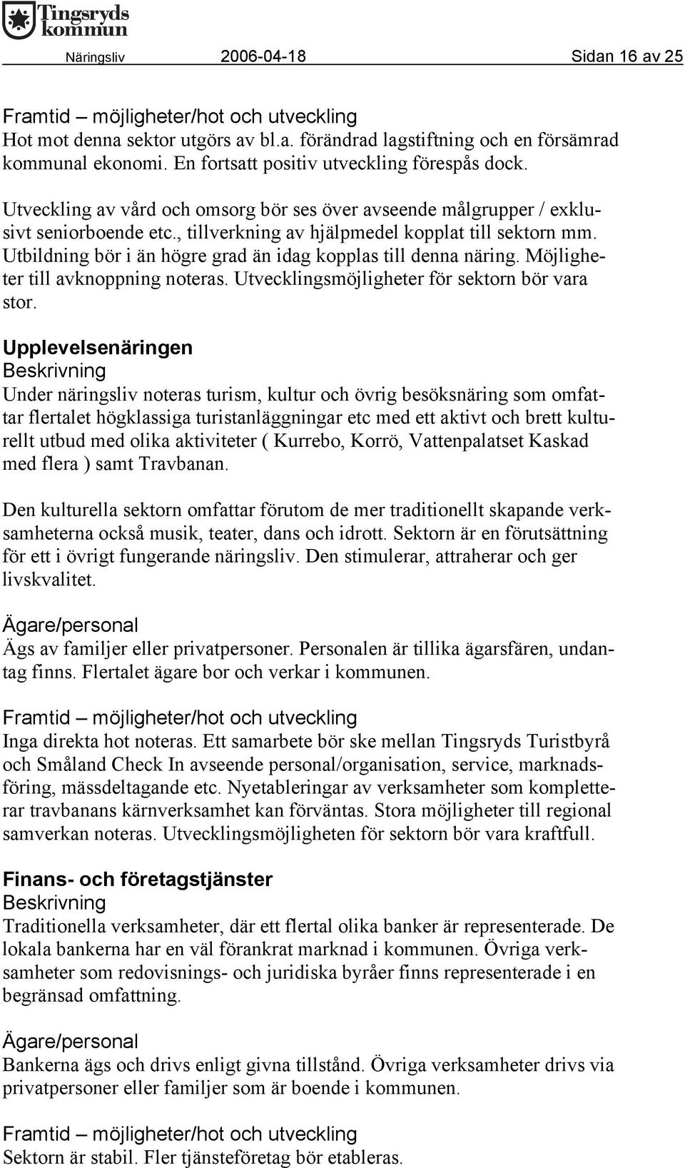 Utbildning bör i än högre grad än idag kopplas till denna näring. Möjligheter till avknoppning noteras. Utvecklingsmöjligheter för sektorn bör vara stor.