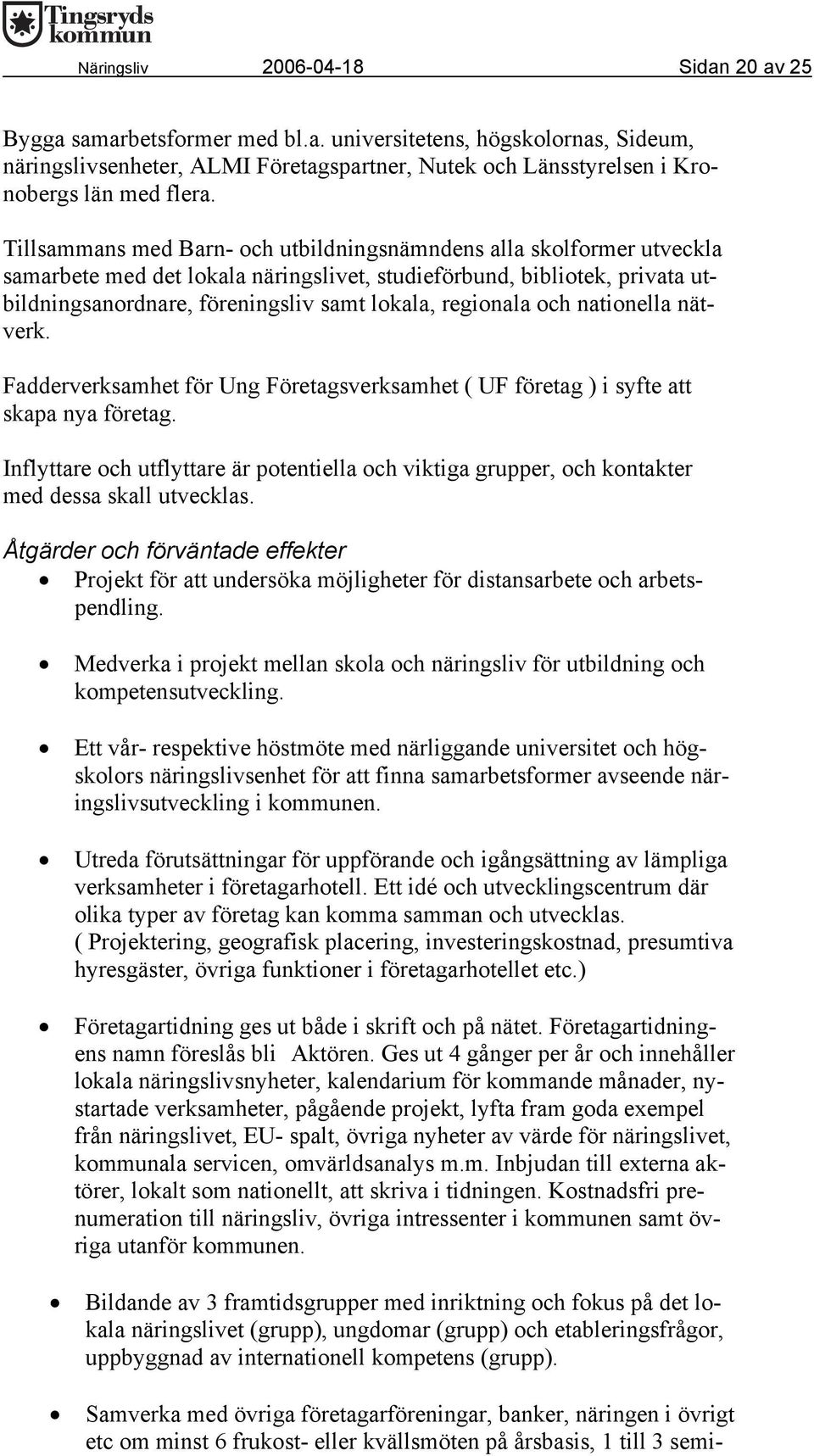 regionala och nationella nätverk. Fadderverksamhet för Ung Företagsverksamhet ( UF företag ) i syfte att skapa nya företag.