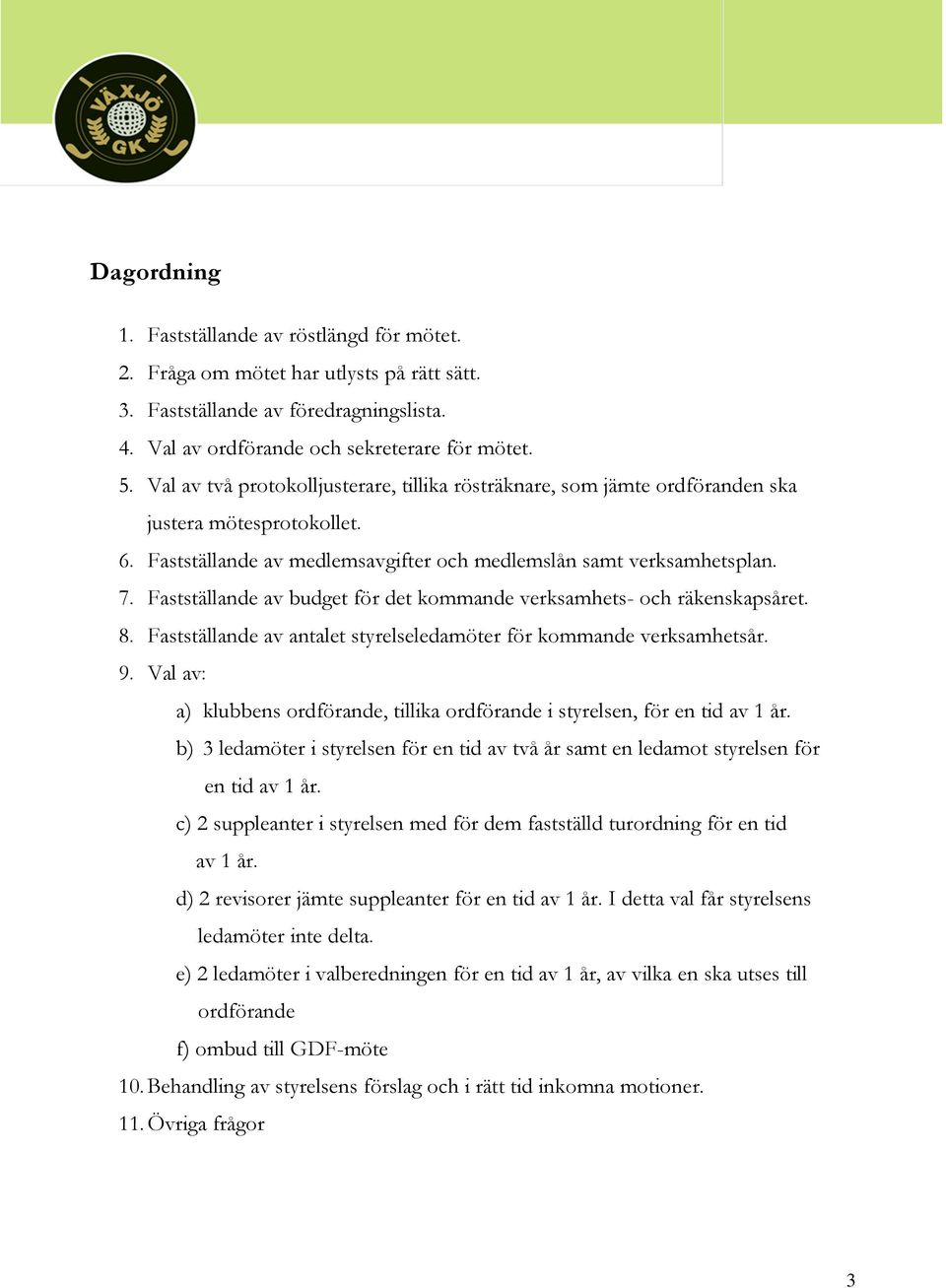 Fastställande av budget för det kommande verksamhets- och räkenskapsåret. 8. Fastställande av antalet styrelseledamöter för kommande verksamhetsår. 9.