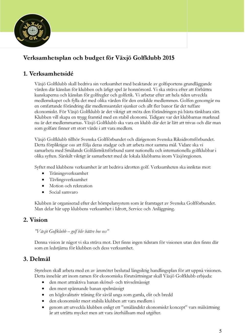 Vi ska sträva efter att förbättra kunskaperna och känslan för golfregler och golfetik. Vi arbetar efter att hela tiden utveckla medlemskapet och fylla det med olika värden för den enskilde medlemmen.