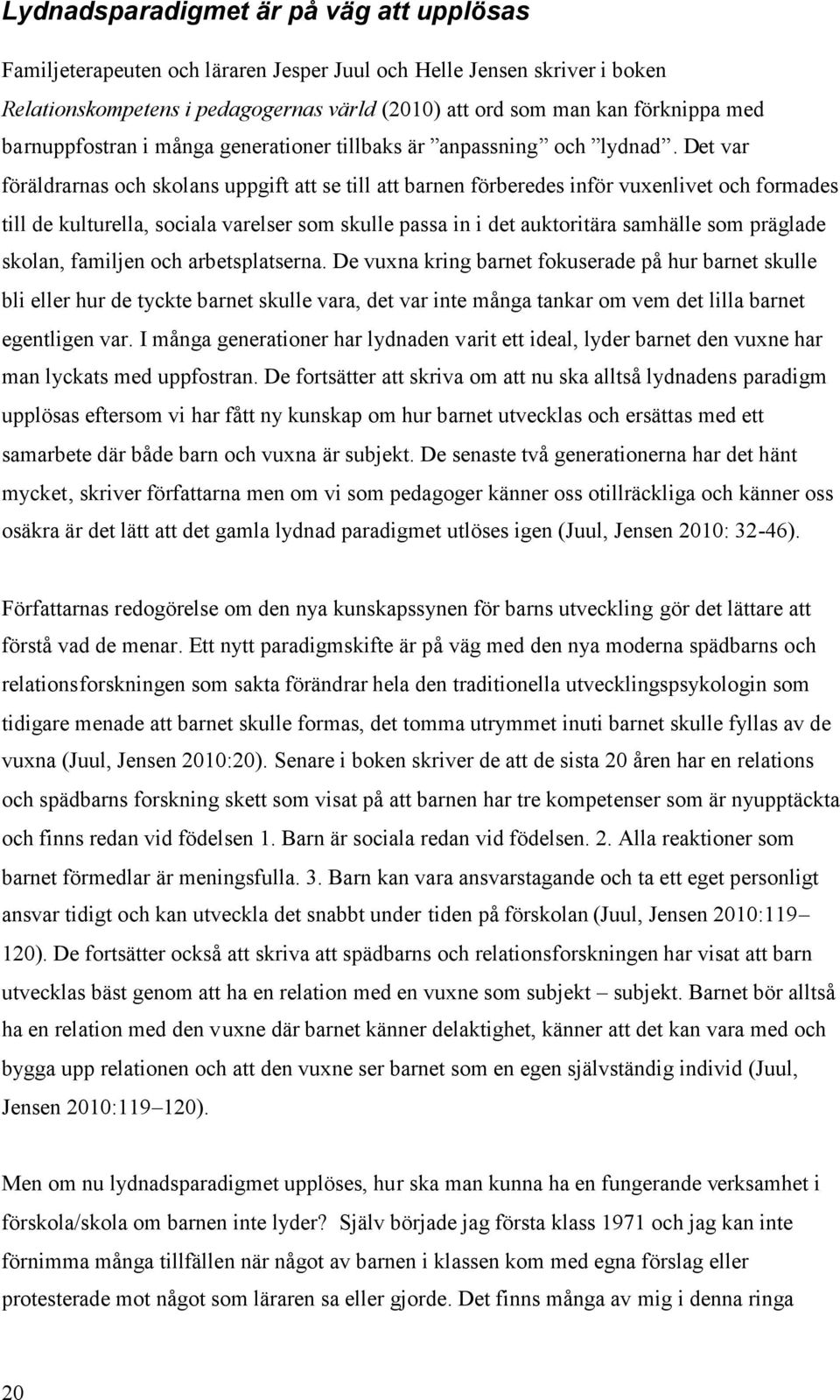 Det var föräldrarnas och skolans uppgift att se till att barnen förberedes inför vuxenlivet och formades till de kulturella, sociala varelser som skulle passa in i det auktoritära samhälle som