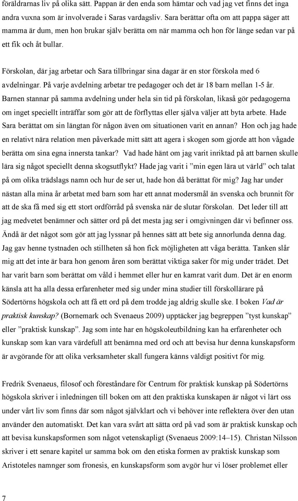 Förskolan, där jag arbetar och Sara tillbringar sina dagar är en stor förskola med 6 avdelningar. På varje avdelning arbetar tre pedagoger och det är 18 barn mellan 1-5 år.