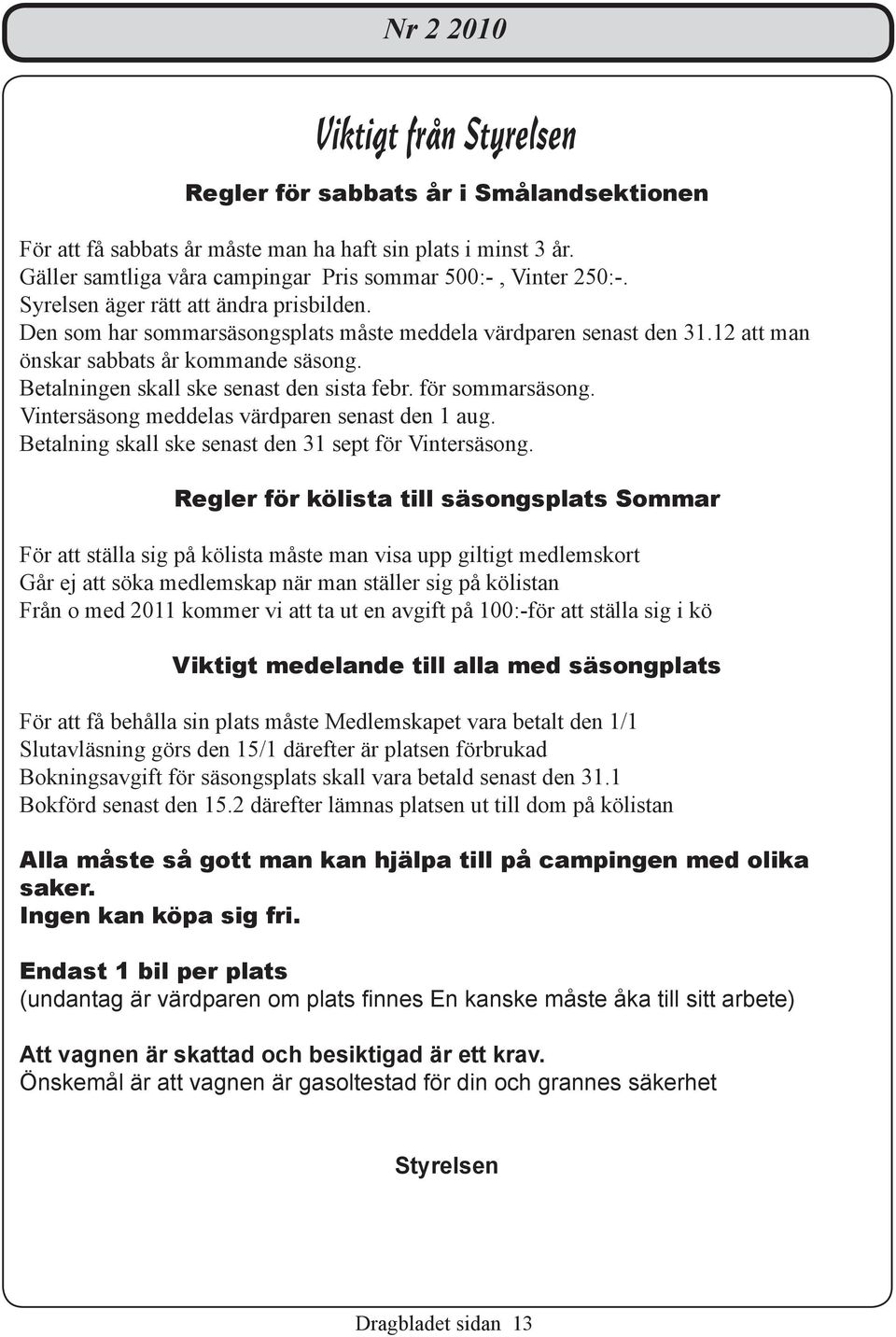 för sommarsäsong. Vintersäsong meddelas värdparen senast den 1 aug. Betalning skall ske senast den 31 sept för Vintersäsong.