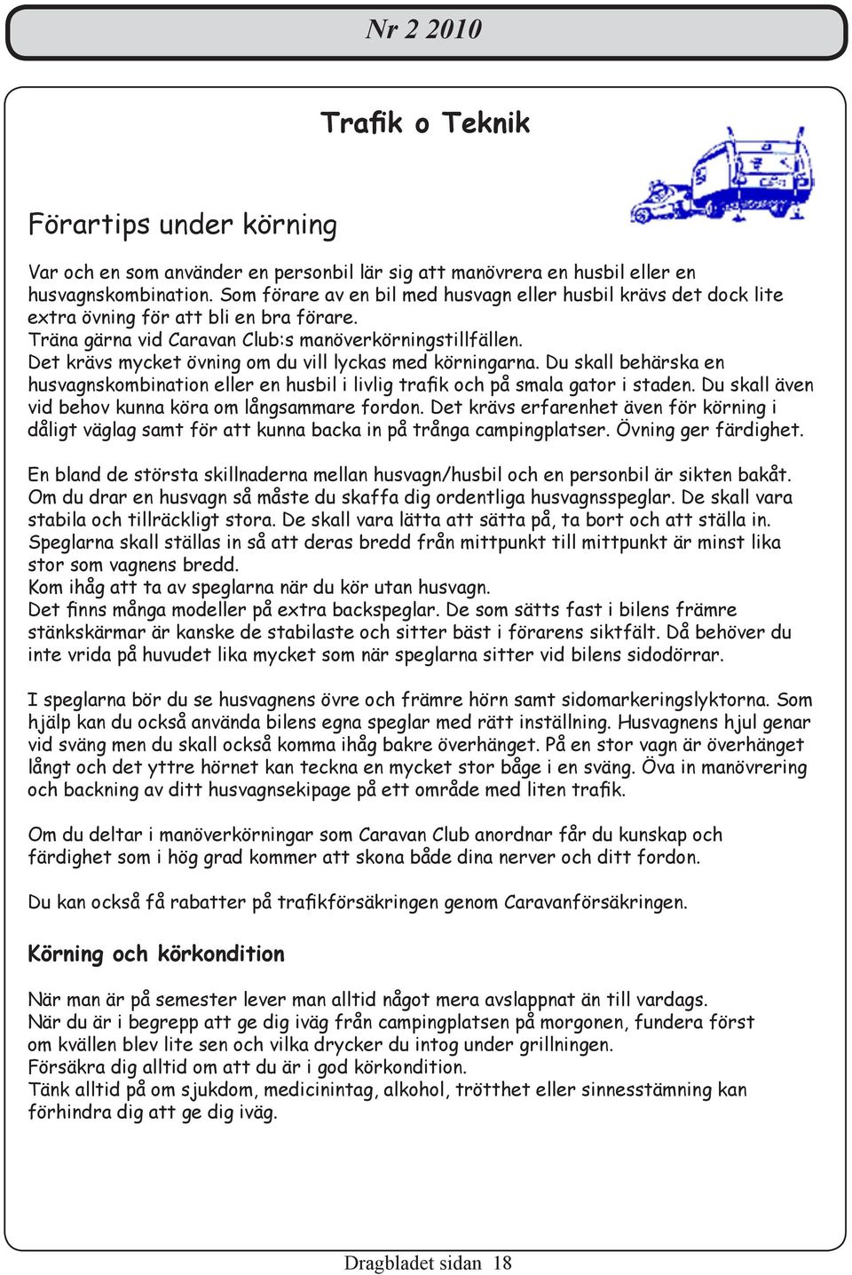 Det krävs mycket övning om du vill lyckas med körningarna. Du skall behärska en husvagnskombination eller en husbil i livlig trafik och på smala gator i staden.